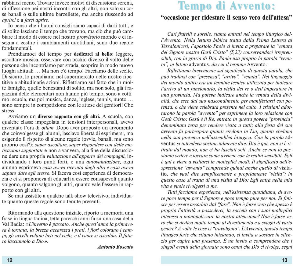 Io penso che i buoni consigli siano capaci di darli tutti, e di solito lasciano il tempo che trovano, ma ciò che può cambiare il modo di essere nel nostro provvisorio mondo e ci insegna a gestire i