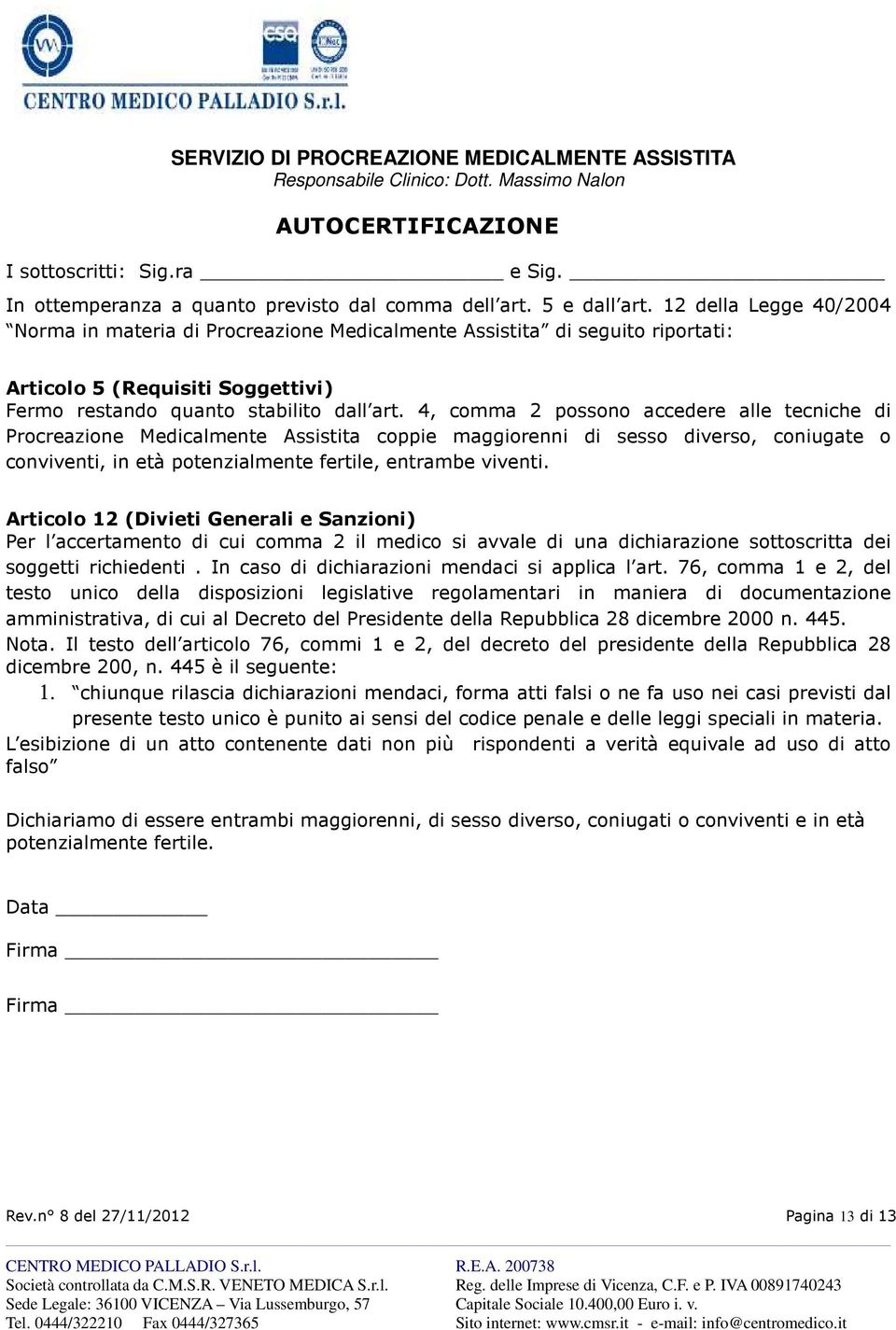 4, comma 2 possono accedere alle tecniche di Procreazione Medicalmente Assistita coppie maggiorenni di sesso diverso, coniugate o conviventi, in età potenzialmente fertile, entrambe viventi.