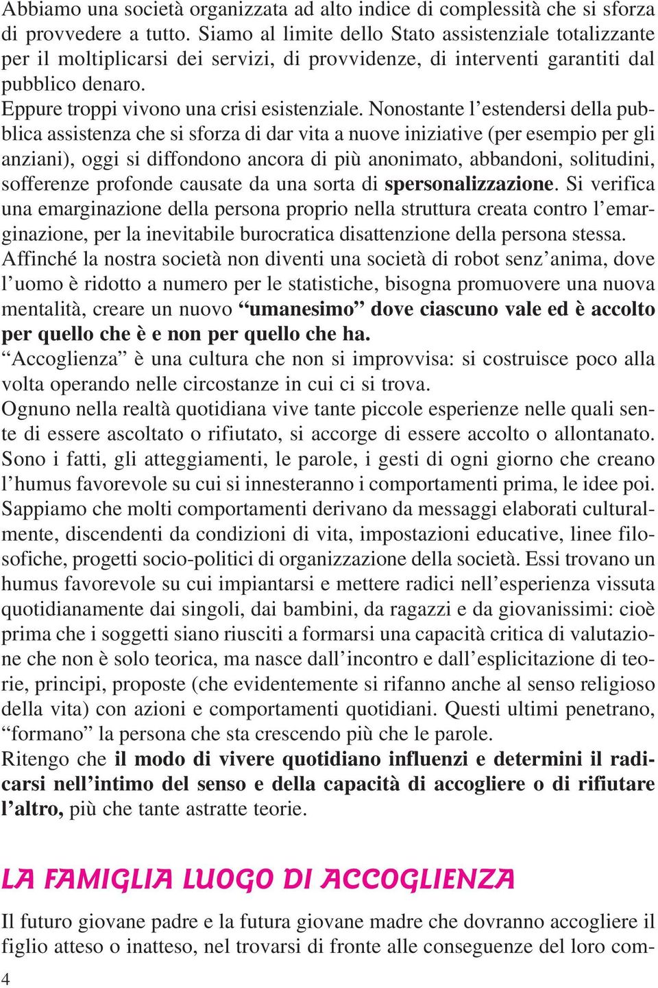 Nonostante l estendersi della pubblica assistenza che si sforza di dar vita a nuove iniziative (per esempio per gli anziani), oggi si diffondono ancora di più anonimato, abbandoni, solitudini,