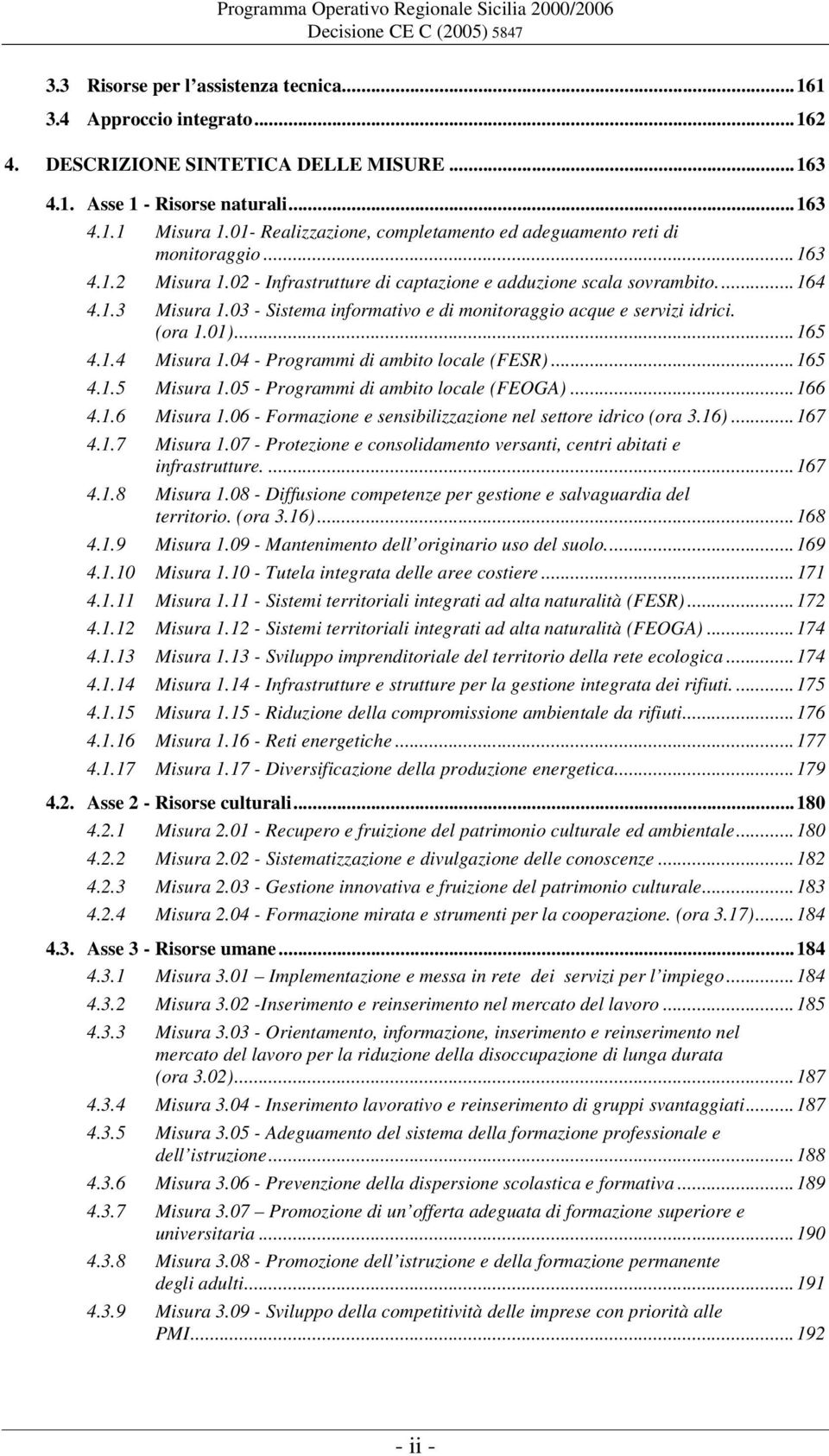 03 - Sistema informativo e di monitoraggio acque e servizi idrici. (ora 1.01)...165 4.1.4 Misura 1.04 - Programmi di ambito locale (FESR)...165 4.1.5 Misura 1.05 - Programmi di ambito locale (FEOGA).