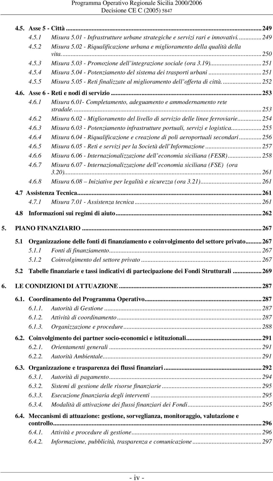 05 - Reti finalizzate al miglioramento dell offerta di città....252 4.6. Asse 6 - Reti e nodi di servizio...253 4.6.1 Misura 6.01- Completamento, adeguamento e ammodernamento rete stradale...253 4.6.2 Misura 6.