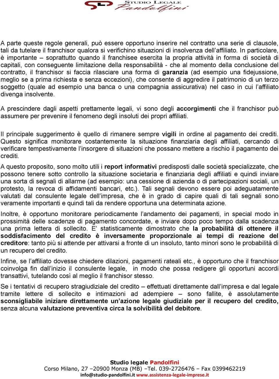 conclusione del contratto, il franchisor si faccia rilasciare una forma di garanzia (ad esempio una fidejussione, meglio se a prima richiesta e senza eccezioni), che consente di aggredire il