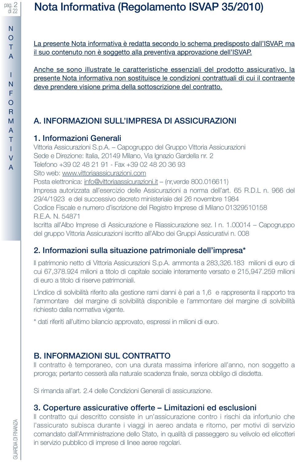 prima della sottoscrizione del contratto.. FMZ SULL MPS D SSCUZ 1. nformazioni Generali Vittoria ssicurazioni S.p.. Capogruppo del Gruppo Vittoria ssicurazioni Sede e Direzione: talia, 20149 Milano, Via gnazio Gardella nr.