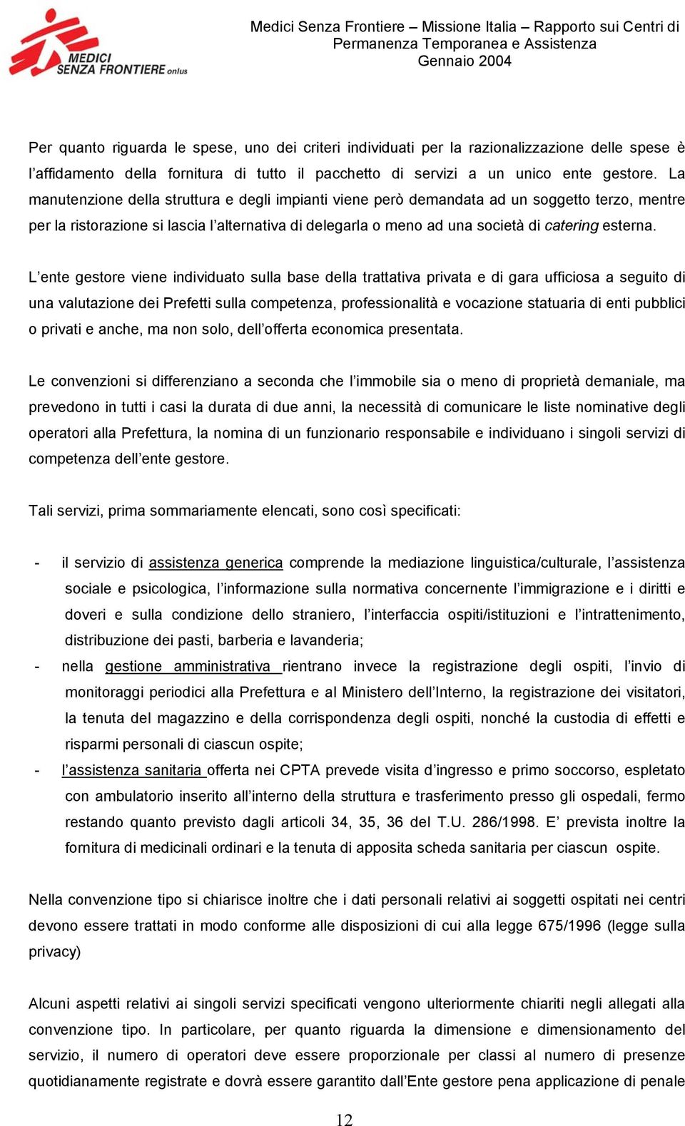 L ente gestore viene individuato sulla base della trattativa privata e di gara ufficiosa a seguito di una valutazione dei Prefetti sulla competenza, professionalità e vocazione statuaria di enti