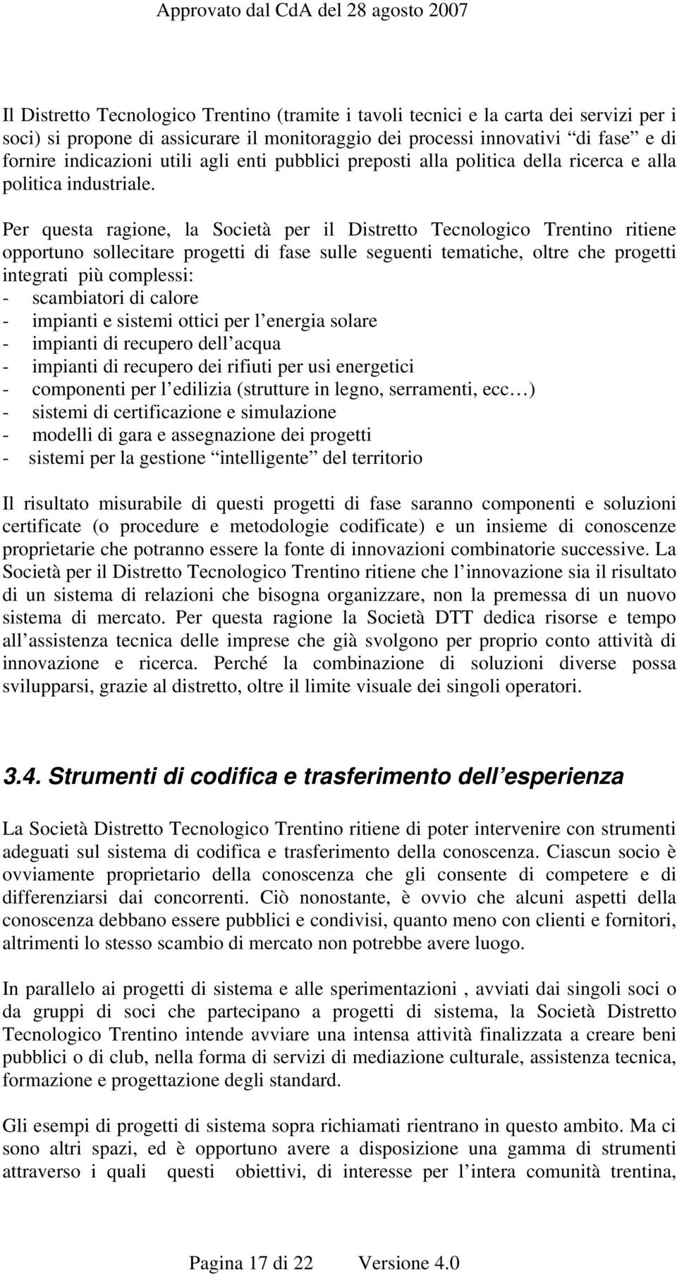 Per questa ragione, la Società per il Distretto Tecnologico Trentino ritiene opportuno sollecitare progetti di fase sulle seguenti tematiche, oltre che progetti integrati più complessi: - scambiatori