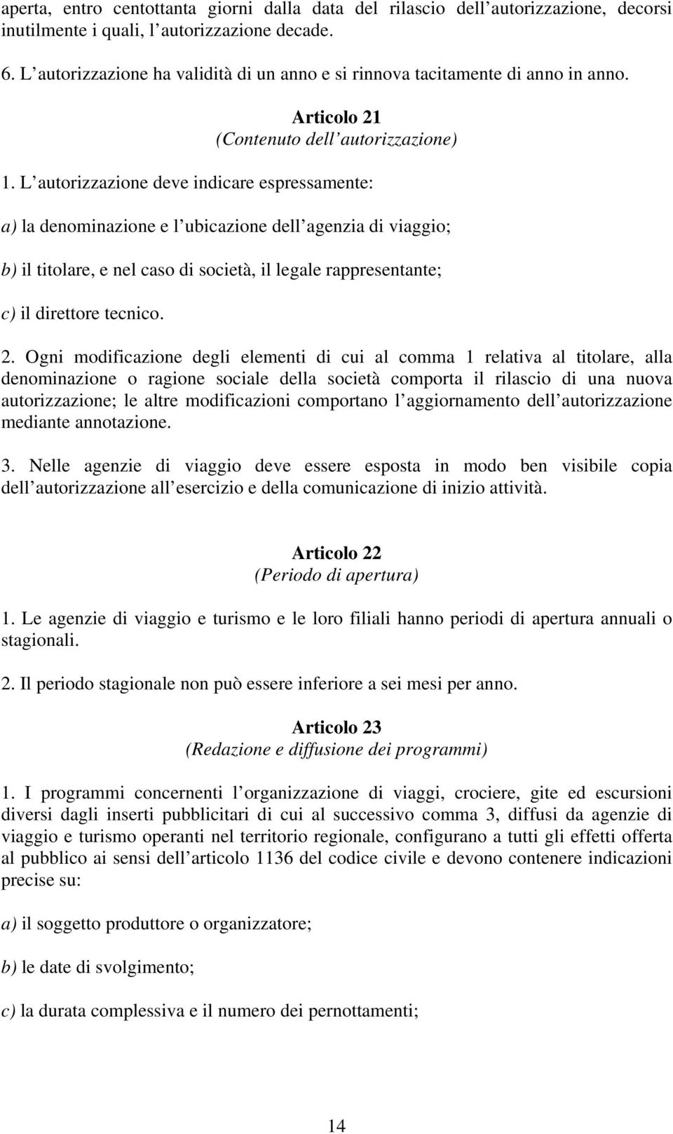 L autorizzazione deve indicare espressamente: a) la denominazione e l ubicazione dell agenzia di viaggio; b) il titolare, e nel caso di società, il legale rappresentante; c) il direttore tecnico. 2.