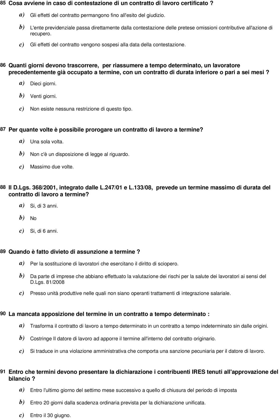 86 Quanti giorni devono trascorrere, per riassumere a tempo determinato, un lavoratore precedentemente già occupato a termine, con un contratto di durata inferiore o pari a sei mesi? Dieci giorni.