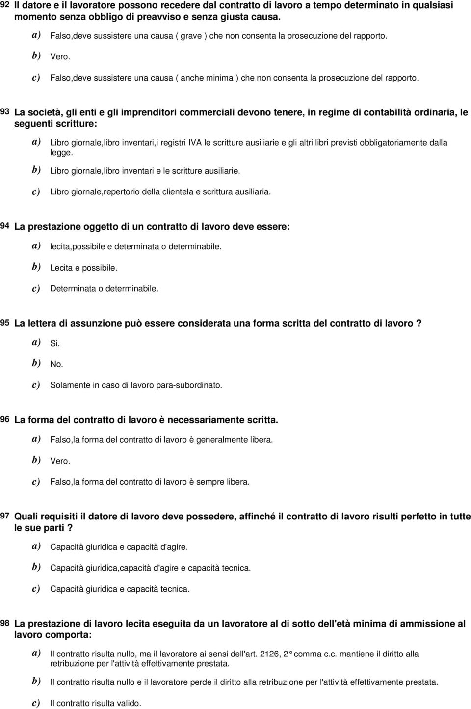 93 La società, gli enti e gli imprenditori commerciali devono tenere, in regime di contabilità ordinaria, le seguenti scritture: Libro giornale,libro inventari,i registri IVA le scritture ausiliarie