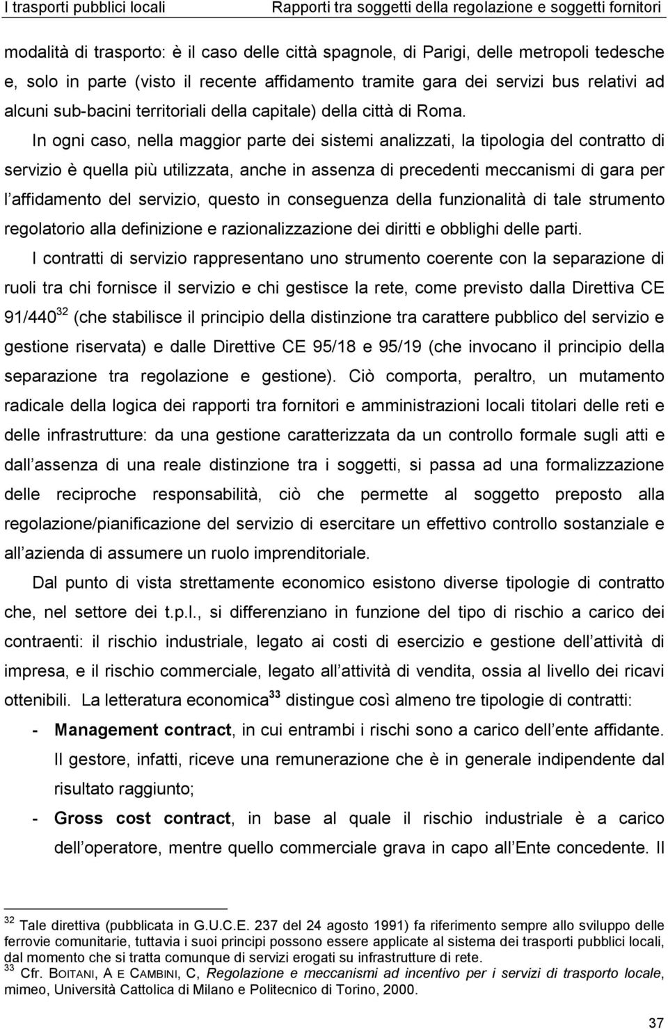 In ogni caso, nella maggior parte dei sistemi analizzati, la tipologia del contratto di servizio è quella più utilizzata, anche in assenza di precedenti meccanismi di gara per l affidamento del