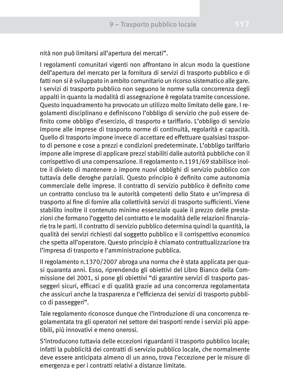 comunitario un ricorso sistematico alle gare. I servizi di trasporto pubblico non seguono le norme sulla concorrenza degli appalti in quanto la modalità di assegnazione è regolata tramite concessione.