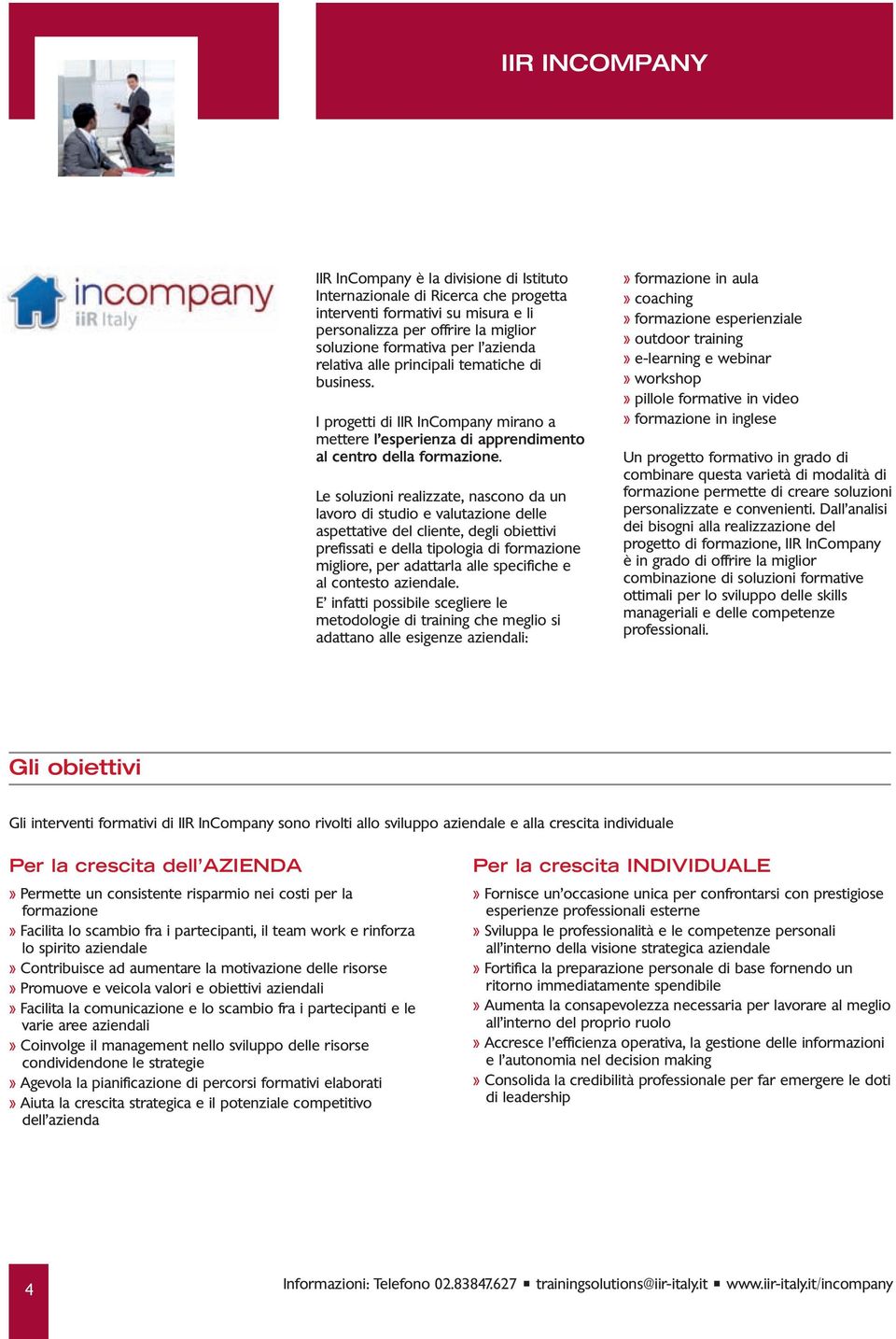 Le soluzioni realizzate, nascono da un lavoro di studio e valutazione delle aspettative del cliente, degli obiettivi prefissati e della tipologia di formazione migliore, per adattarla alle specifiche