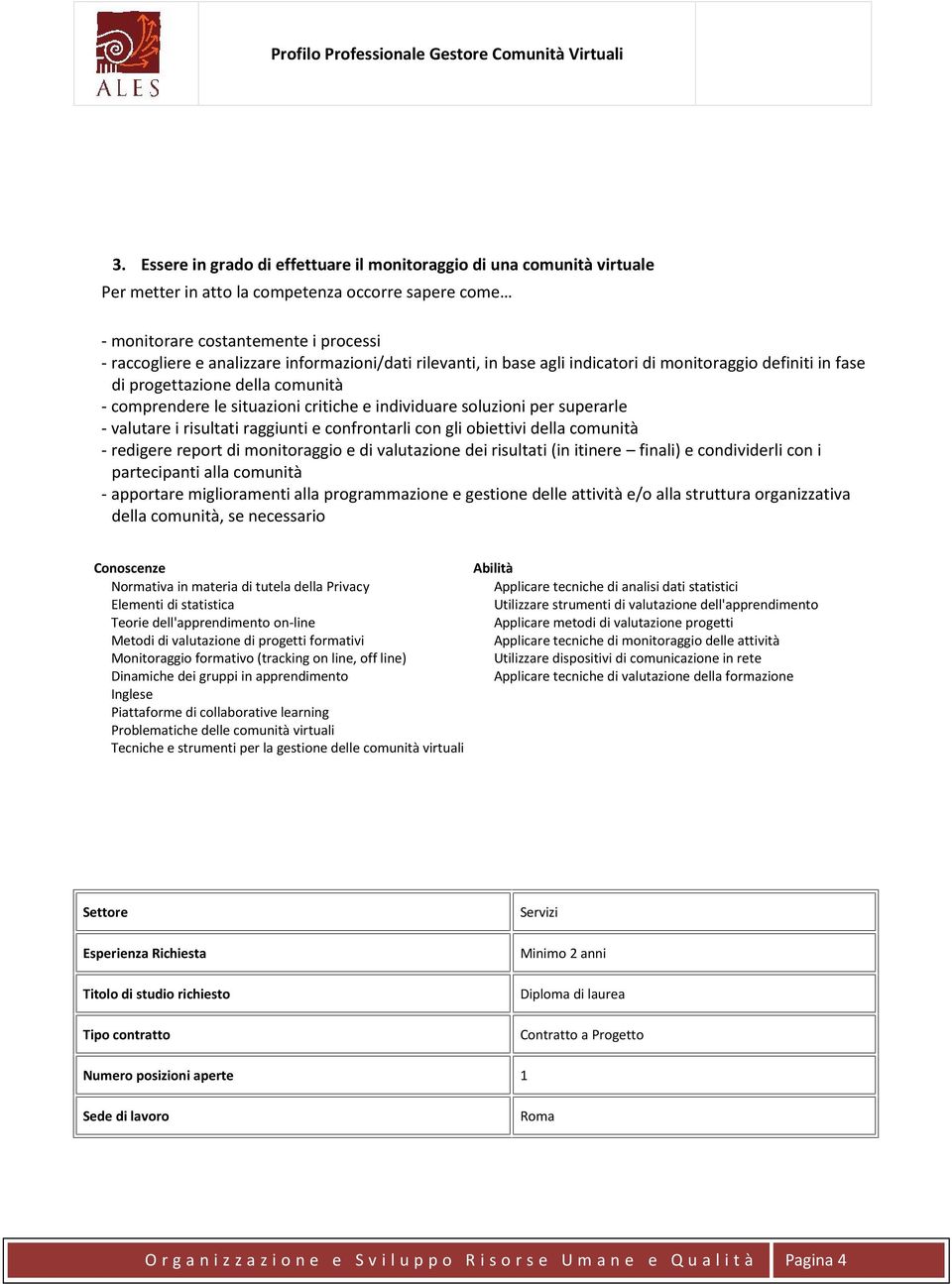 obiettivi della comunità - redigere report di monitoraggio e di valutazione dei risultati (in itinere finali) e condividerli con i partecipanti alla comunità - apportare miglioramenti alla