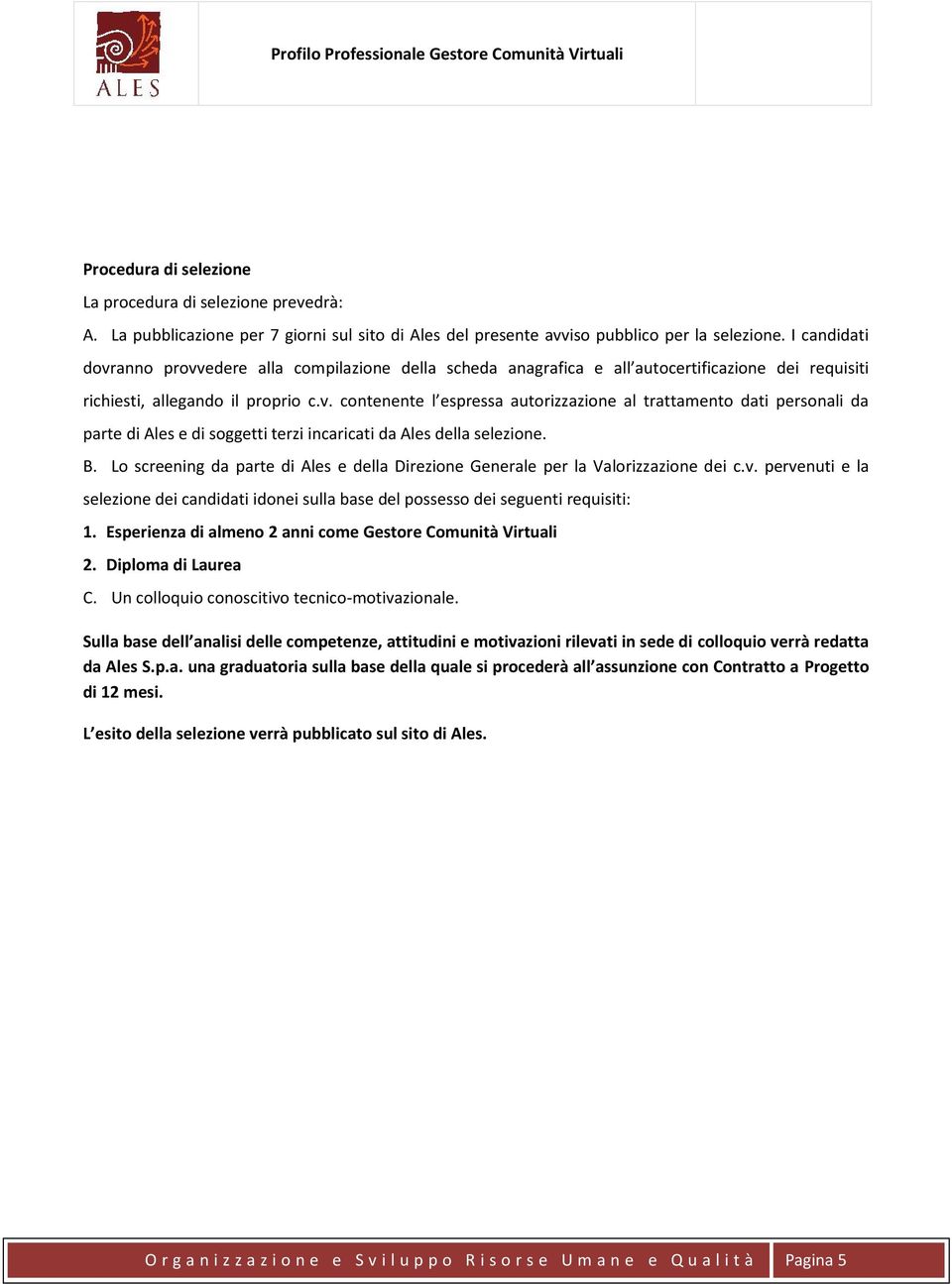 B. Lo screening da parte di Ales e della Direzione Generale per la Valorizzazione dei c.v. pervenuti e la selezione dei candidati idonei sulla base del possesso dei seguenti requisiti: 1.