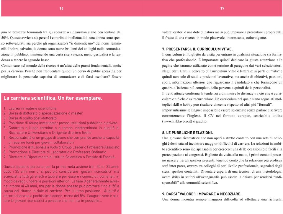 Inoltre, talvolta, le donne sono meno brillanti dei colleghi nella comunicazione in pubblico, mantenendo una certa riservatezza, meno gestualità e la tendenza a tenere lo sguardo basso.