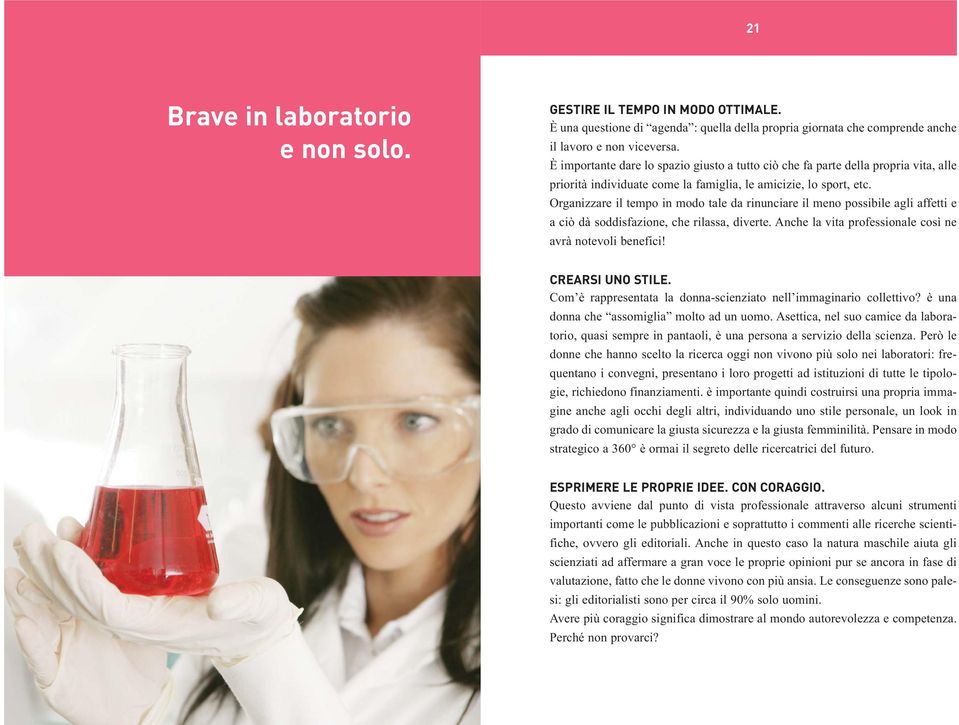 Organizzare il tempo in modo tale da rinunciare il meno possibile agli affetti e a ciò dà soddisfazione, che rilassa, diverte. Anche la vita professionale così ne avrà notevoli benefici!