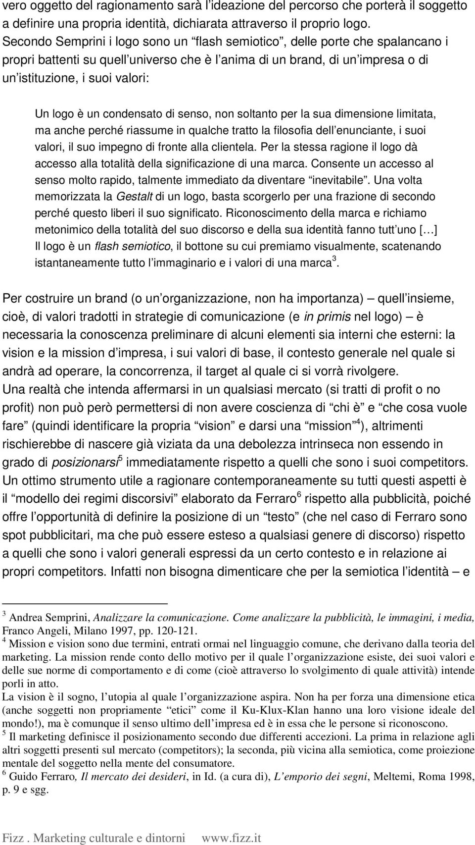 un condensato di senso, non soltanto per la sua dimensione limitata, ma anche perché riassume in qualche tratto la filosofia dell enunciante, i suoi valori, il suo impegno di fronte alla clientela.