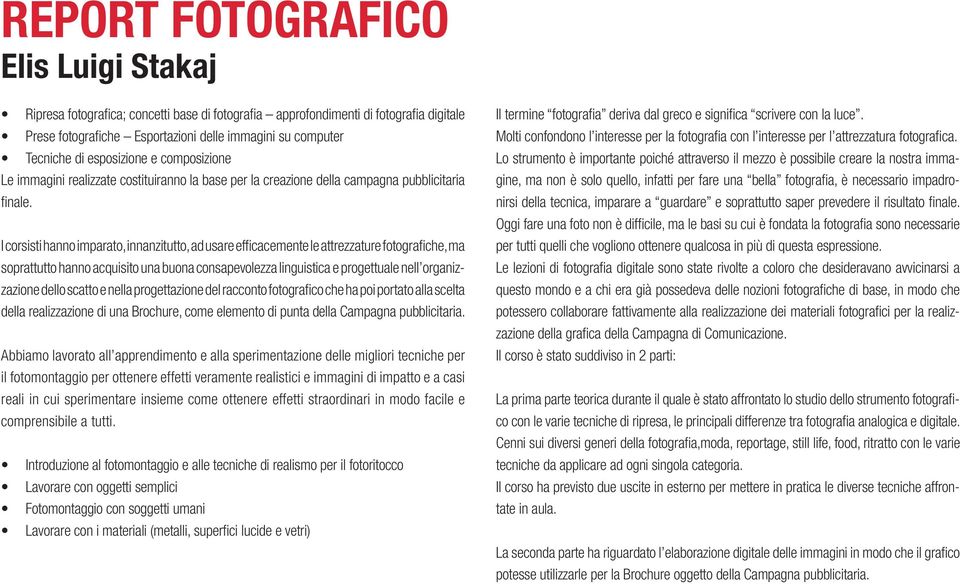 I corsisti hanno imparato, innanzitutto, ad usare effi cacemente le attrezzature fotografi che, ma soprattutto hanno acquisito una buona consapevolezza linguistica e progettuale nell organizzazione