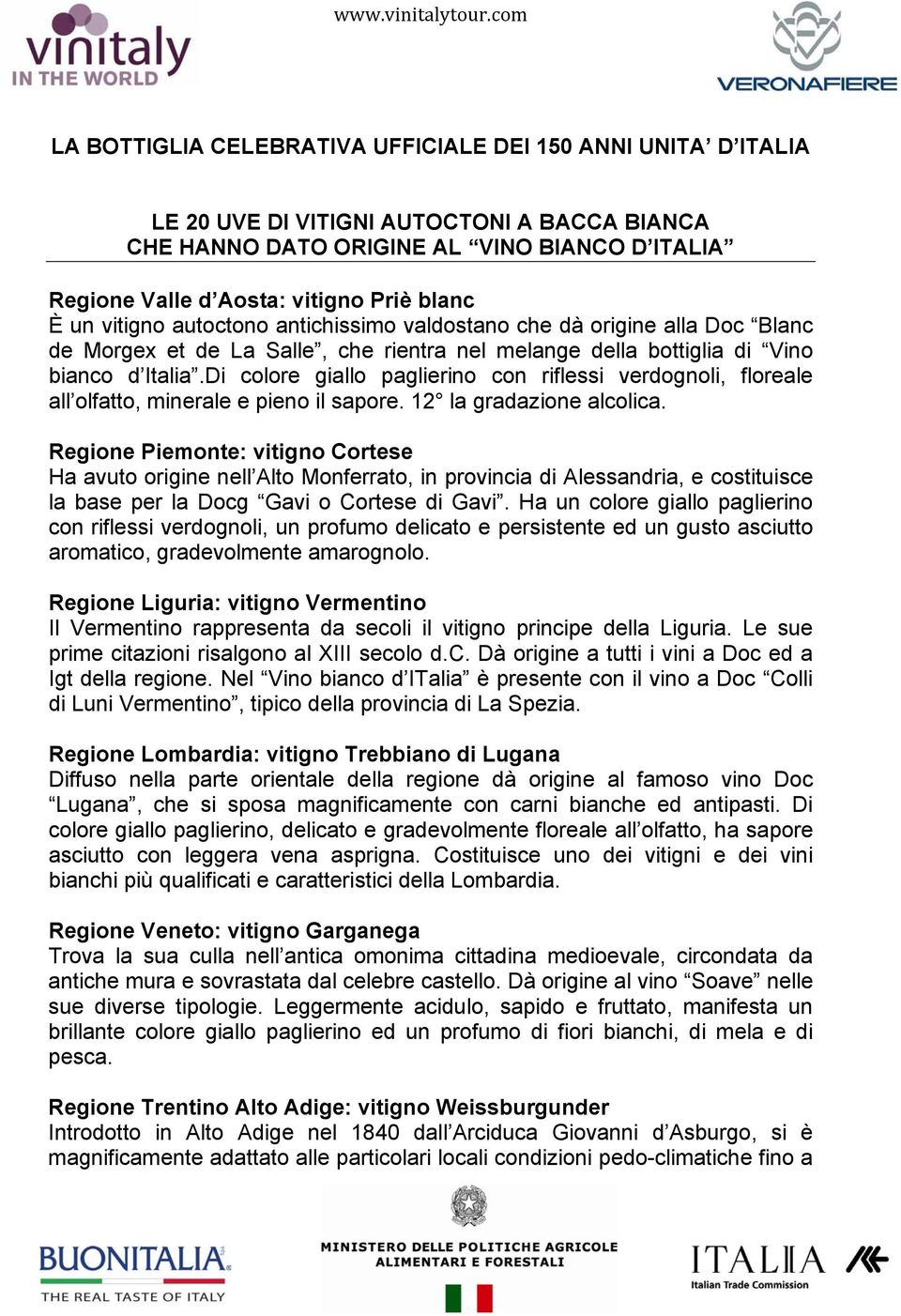 Di colore giallo paglierino con riflessi verdognoli, floreale all olfatto, minerale e pieno il sapore. 12 la gradazione alcolica.