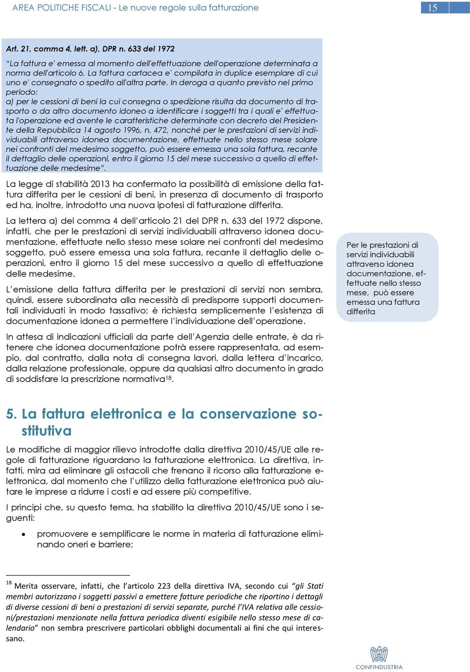 La fattura cartacea e' compilata in duplice esemplare di cui uno e' consegnato o spedito all'altra parte.