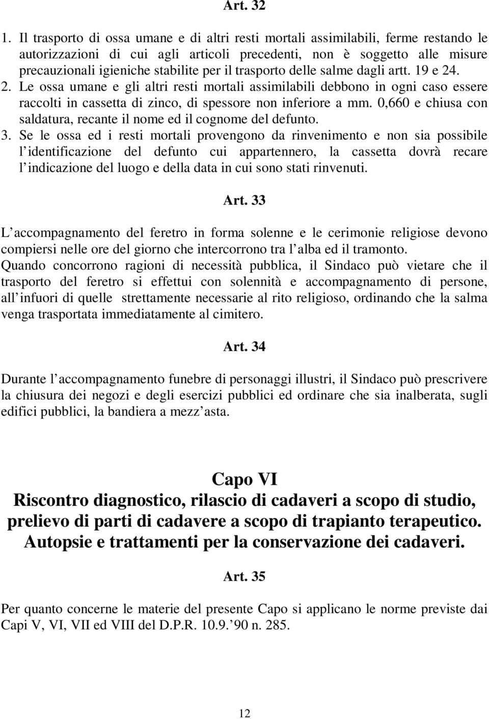 trasporto delle salme dagli artt. 19 e 24. 2. Le ossa umane e gli altri resti mortali assimilabili debbono in ogni caso essere raccolti in cassetta di zinco, di spessore non inferiore a mm.