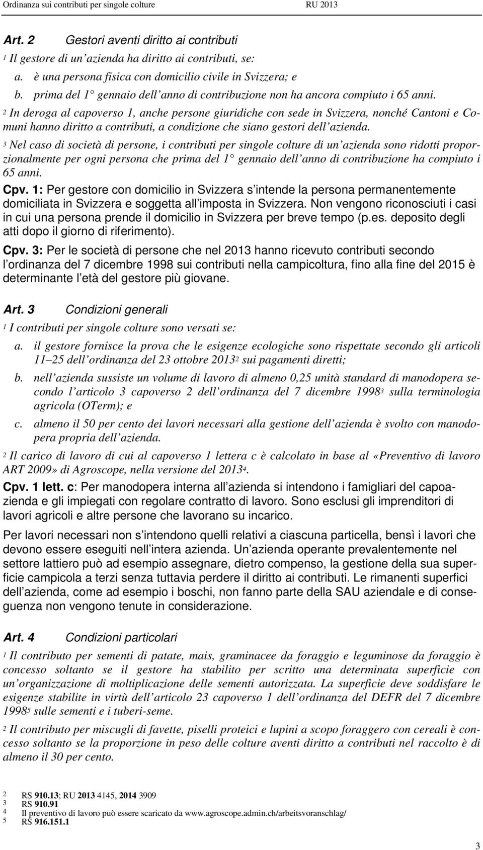 2 In deroga al capoverso 1, anche persone giuridiche con sede in Svizzera, nonché Cantoni e Comuni hanno diritto a contributi, a condizione che siano gestori dell azienda.