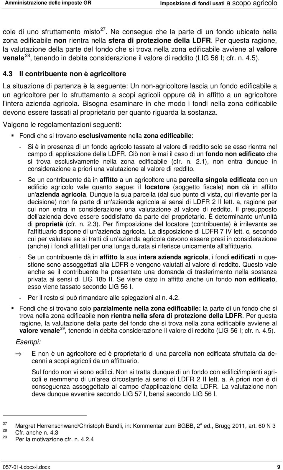 4.3 Il contribuente non è agricoltore La situazione di partenza è la seguente: Un non-agricoltore lascia un fondo edificabile a un agricoltore per lo sfruttamento a scopi agricoli oppure dà in