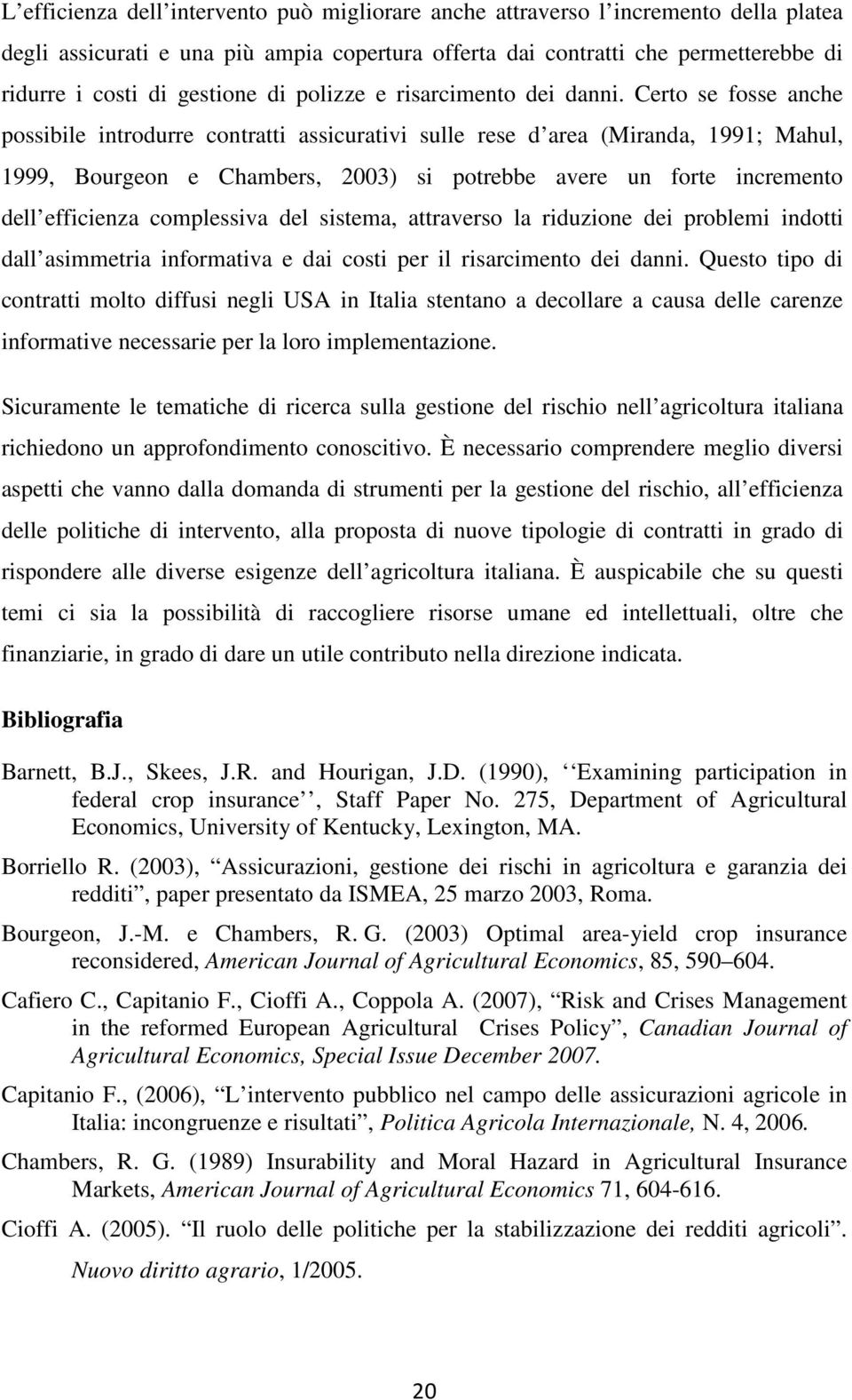 Certo se fosse anche possibile introdurre contratti assicurativi sulle rese d area (Miranda, 1991; Mahul, 1999, Bourgeon e Chambers, 2003) si potrebbe avere un forte incremento dell efficienza