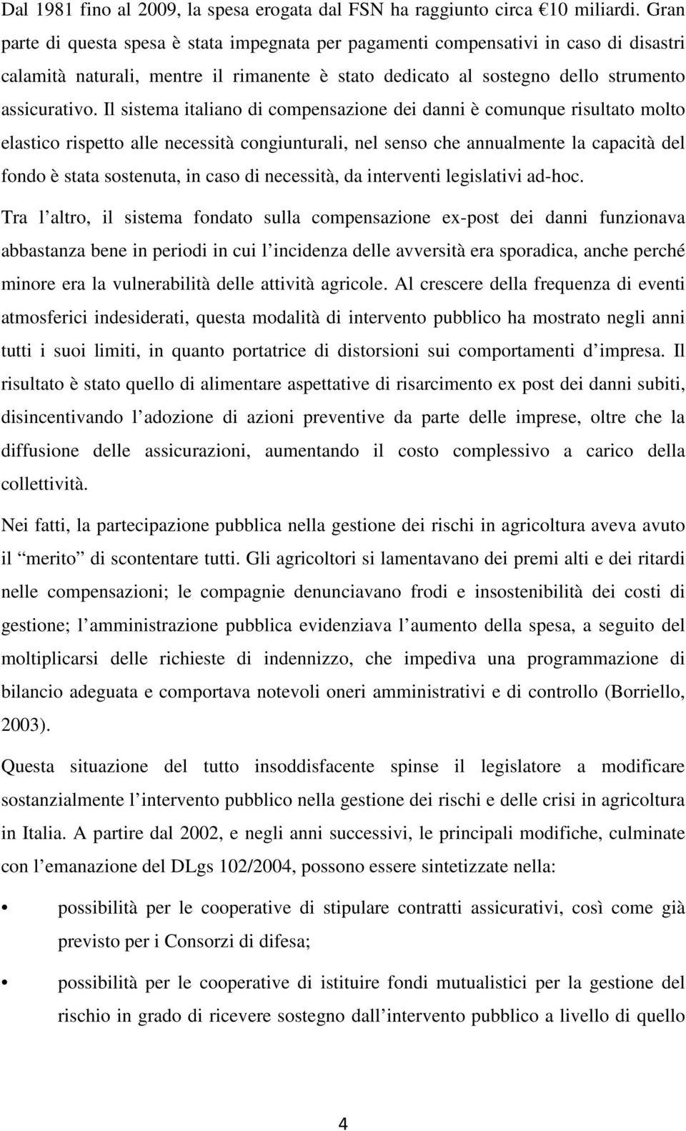 Il sistema italiano di compensazione dei danni è comunque risultato molto elastico rispetto alle necessità congiunturali, nel senso che annualmente la capacità del fondo è stata sostenuta, in caso di