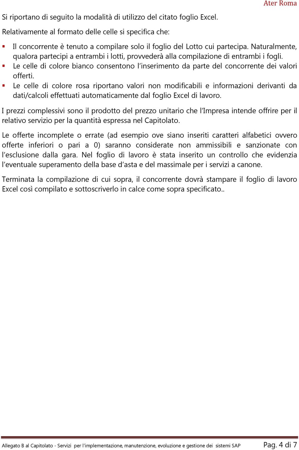 Naturalmente, qualora partecipi a entrambi i lotti, provvederà alla compilazione di entrambi i fogli. Le celle di colore bianco consentono l inserimento da parte del concorrente dei valori offerti.