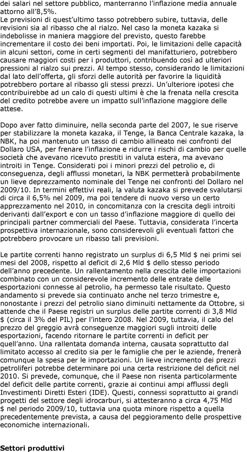 Poi, le limitazioni delle capacità in alcuni settori, come in certi segmenti del manifatturiero, potrebbero causare maggiori costi per i produttori, contribuendo così ad ulteriori pressioni al rialzo