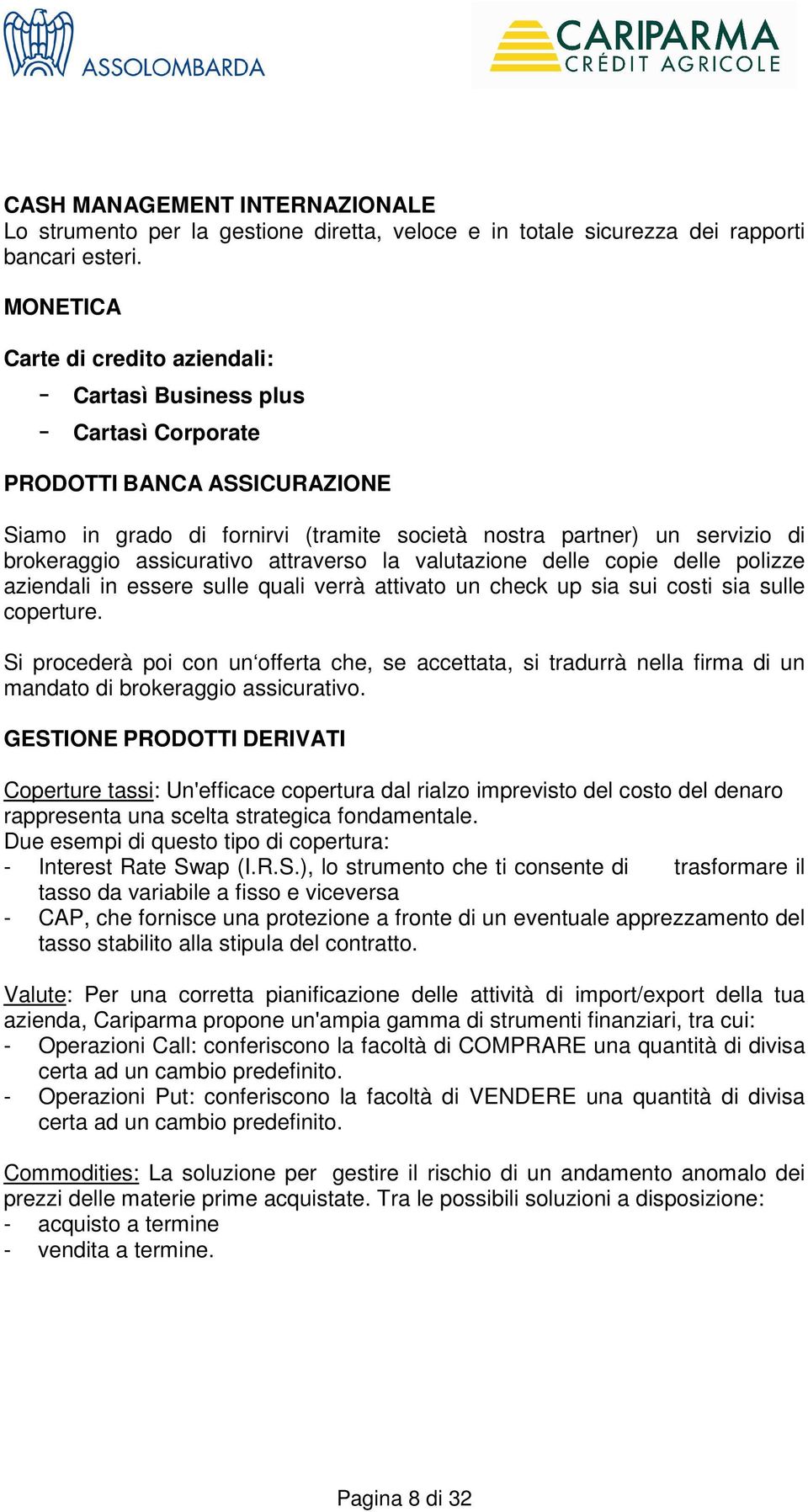 assicurativo attraverso la valutazione delle copie delle polizze aziendali in essere sulle quali verrà attivato un check up sia sui costi sia sulle coperture.