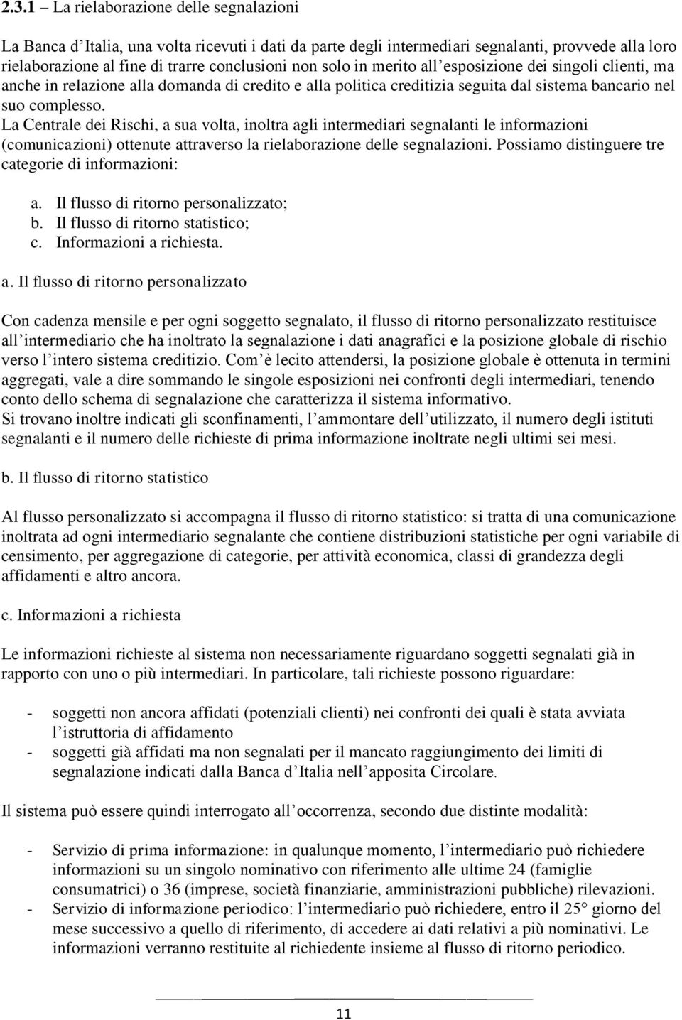 La Centrale dei Rischi, a sua volta, inoltra agli intermediari segnalanti le informazioni (comunicazioni) ottenute attraverso la rielaborazione delle segnalazioni.