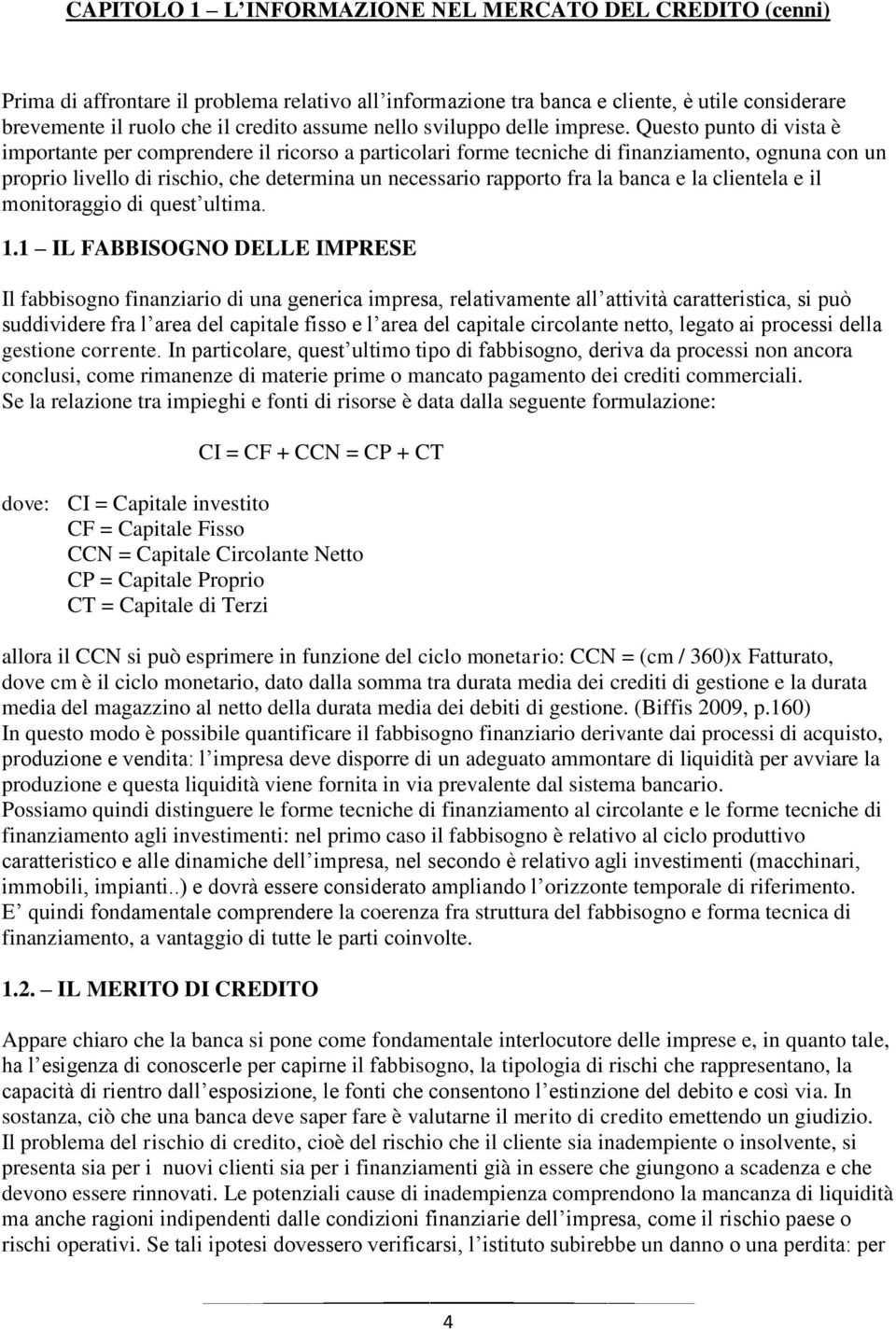 Questo punto di vista è importante per comprendere il ricorso a particolari forme tecniche di finanziamento, ognuna con un proprio livello di rischio, che determina un necessario rapporto fra la