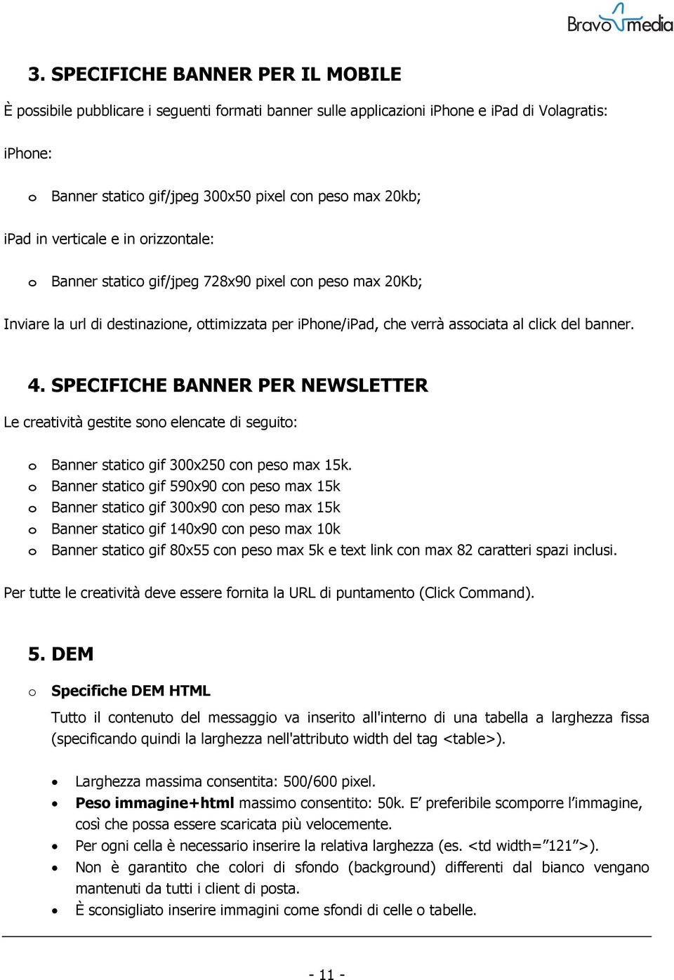 SPECIFICHE BANNER PER NEWSLETTER Le creatività gestite sono elencate di seguito: o Banner statico gif 300x250 con peso max 15k.