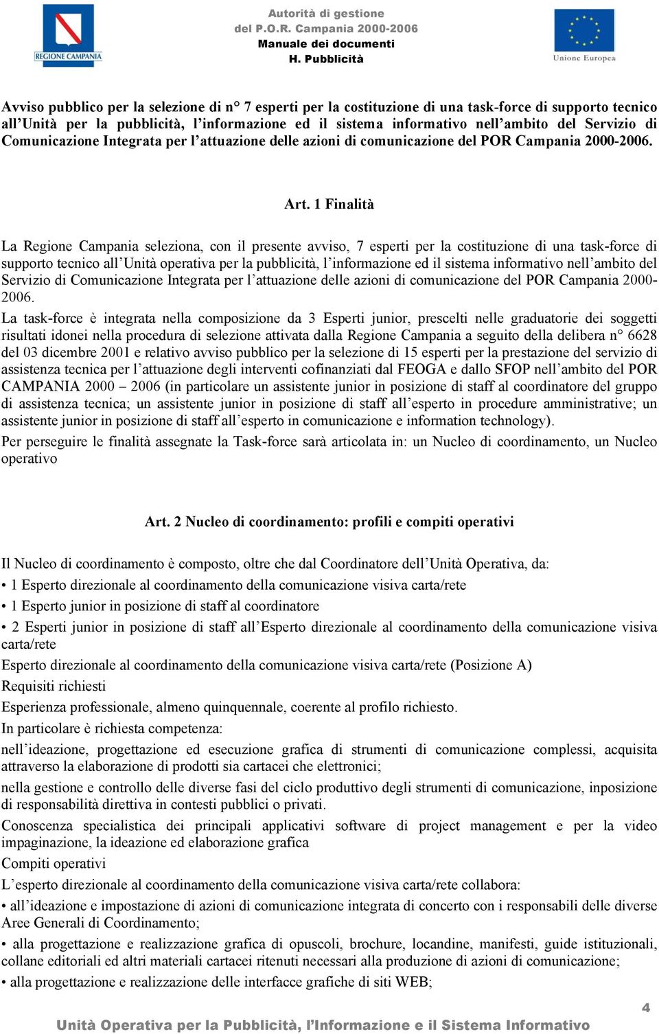 1 Finalità La Regione Campania seleziona, con il presente avviso, 7 esperti per la costituzione di una task-force di supporto tecnico all Unità operativa per la pubblicità, l informazione ed il