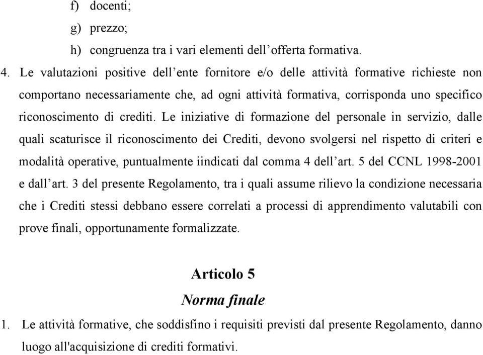 Le iniziative di formazione del personale in servizio, dalle quali scaturisce il riconoscimento dei Crediti, devono svolgersi nel rispetto di criteri e modalità operative, puntualmente iindicati dal