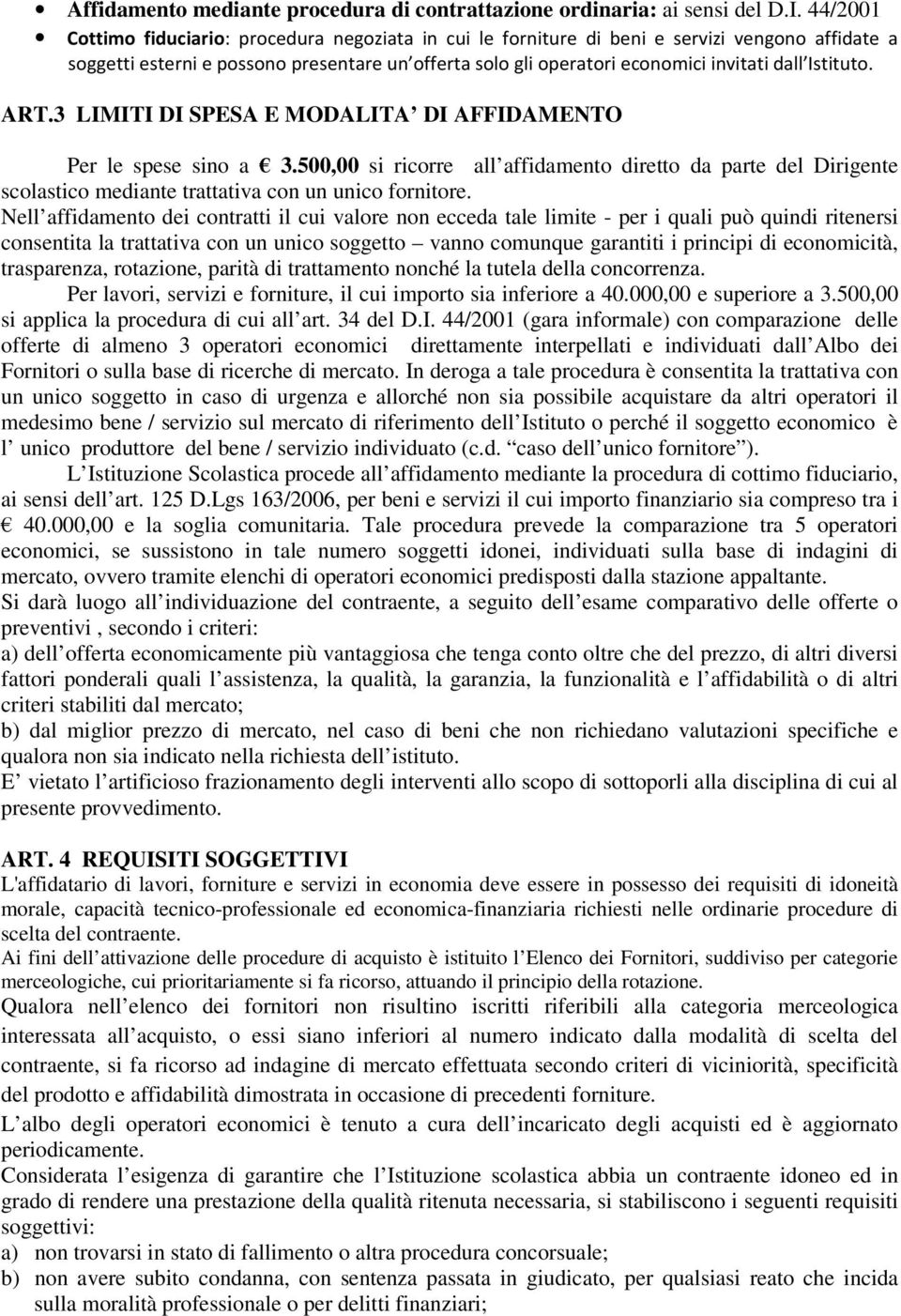 Nell affidamento dei contratti il cui valore non ecceda tale limite - per i quali può quindi ritenersi consentita la trattativa con un unico soggetto vanno comunque garantiti i principi di