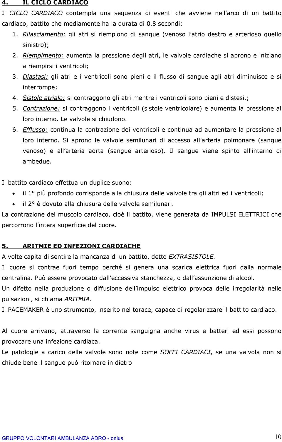 Riempimento: aumenta la pressione degli atri, le valvole cardiache si aprono e iniziano a riempirsi i ventricoli; 3.