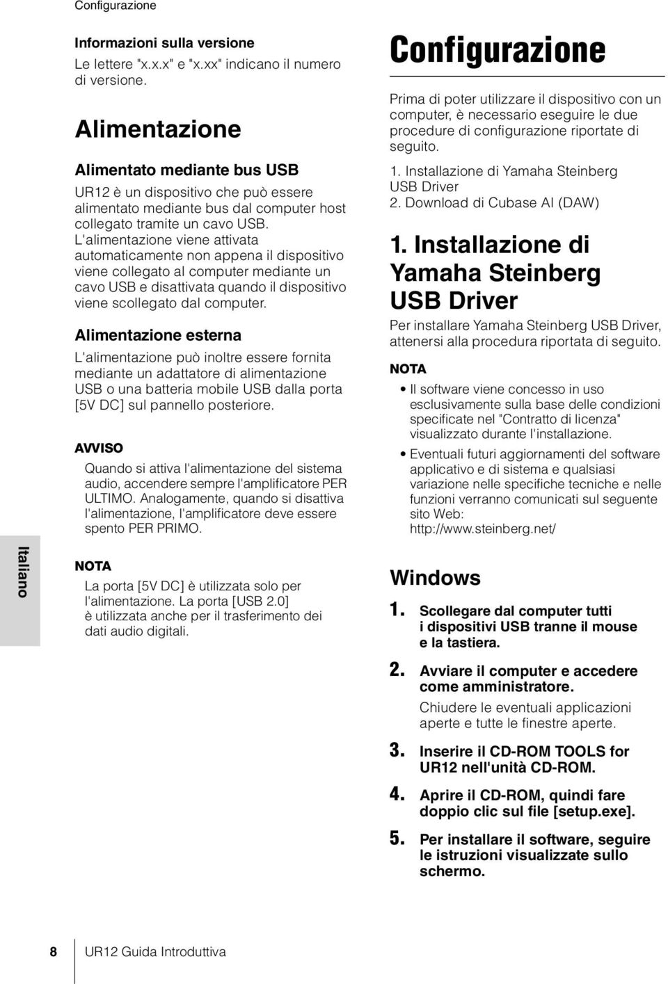 L'alimentazione viene attivata automaticamente non appena il dispositivo viene collegato al computer mediante un cavo USB e disattivata quando il dispositivo viene scollegato dal computer.