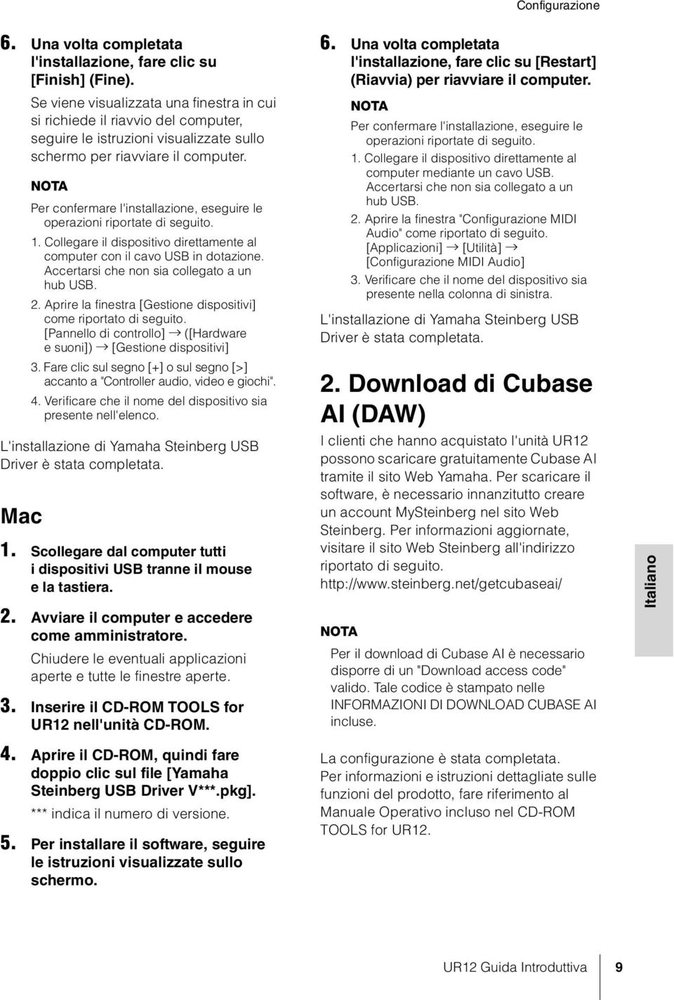 NOTA Per confermare l'installazione, eseguire le operazioni riportate di seguito. 1. Collegare il dispositivo direttamente al computer con il cavo USB in dotazione.