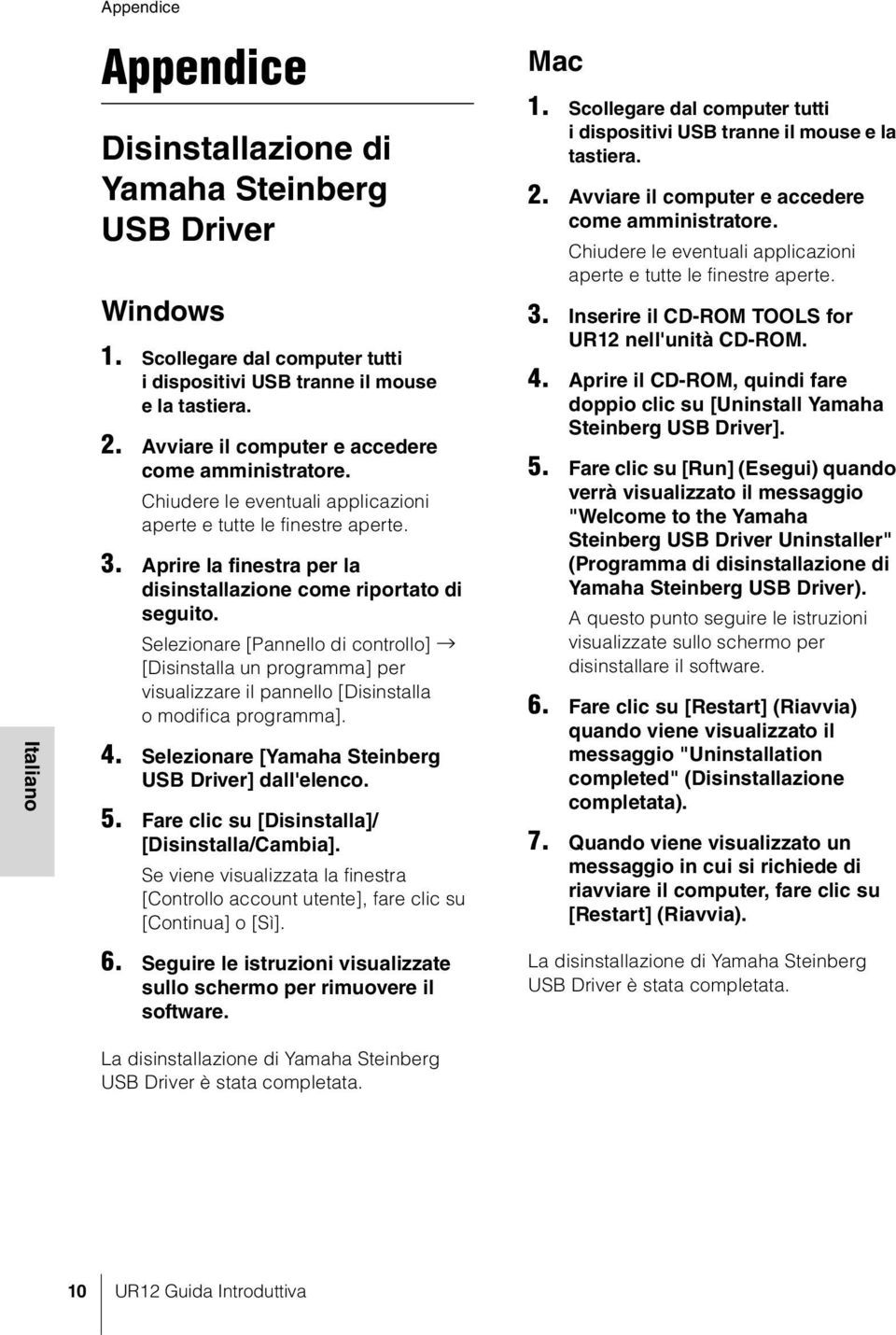 Selezionare [Pannello di controllo] [Disinstalla un programma] per visualizzare il pannello [Disinstalla o modifica programma]. 4. Selezionare [Yamaha Steinberg USB Driver] dall'elenco. 5.