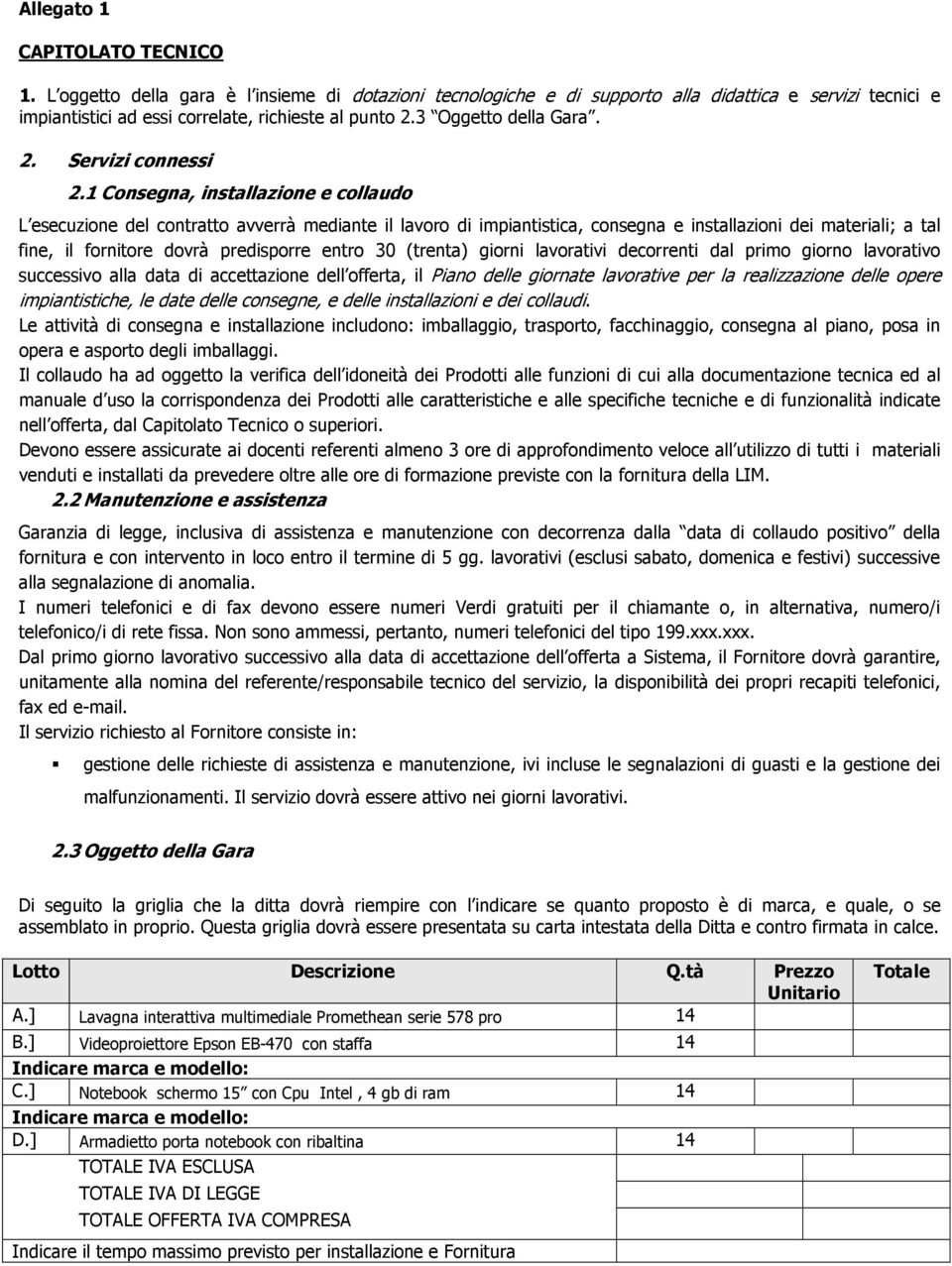 1 Consegna, installazione e collaudo L esecuzione del contratto avverrà mediante il lavoro di impiantistica, consegna e installazioni dei materiali; a tal fine, il fornitore dovrà predisporre entro