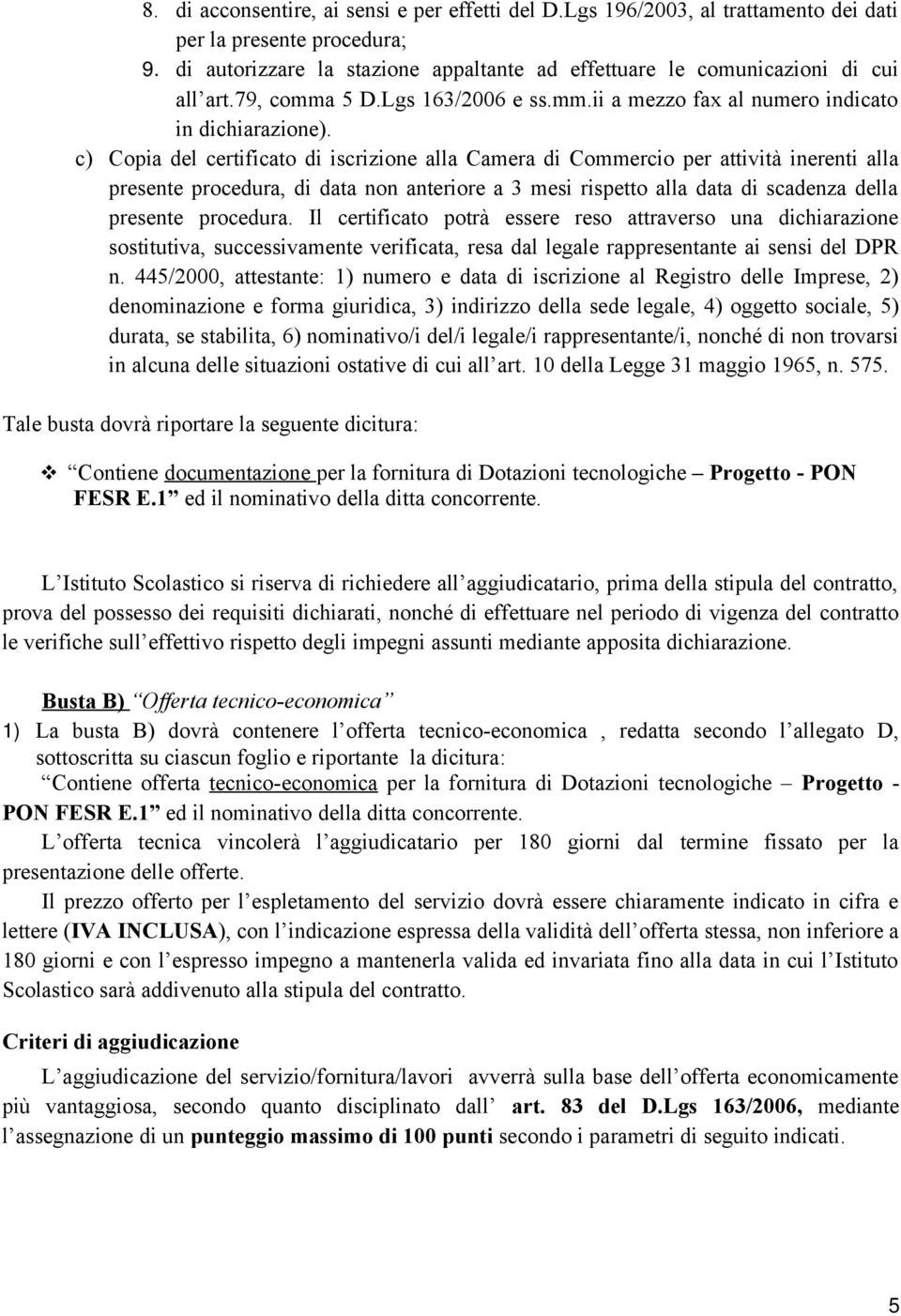 c) Copia del certificato di iscrizione alla Camera di Commercio per attività inerenti alla presente procedura, di data non anteriore a 3 mesi rispetto alla data di scadenza della presente procedura.