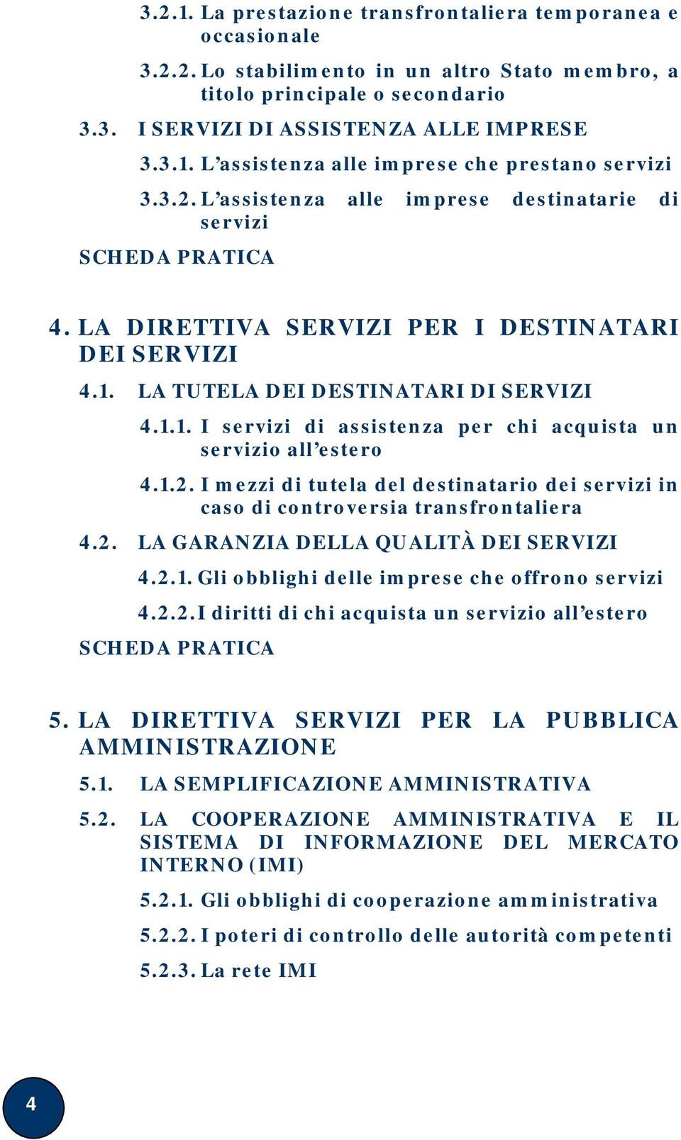 1.2. I mezzi di tutela del destinatario dei servizi in caso di controversia transfrontaliera 4.2. LA GARANZIA DELLA QUALITÀ DEI SERVIZI 4.2.1. Gli obblighi delle imprese che offrono servizi 4.2.2. I diritti di chi acquista un servizio all estero SCHEDA PRATICA 5.