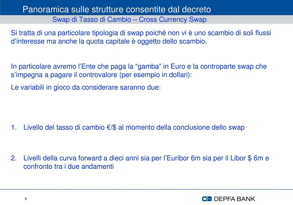 In particolare avremo l Ente che paga la gamba in Euro e la controparte swap che s impegna a pagare il controvalore (per esempio in dollari): Le