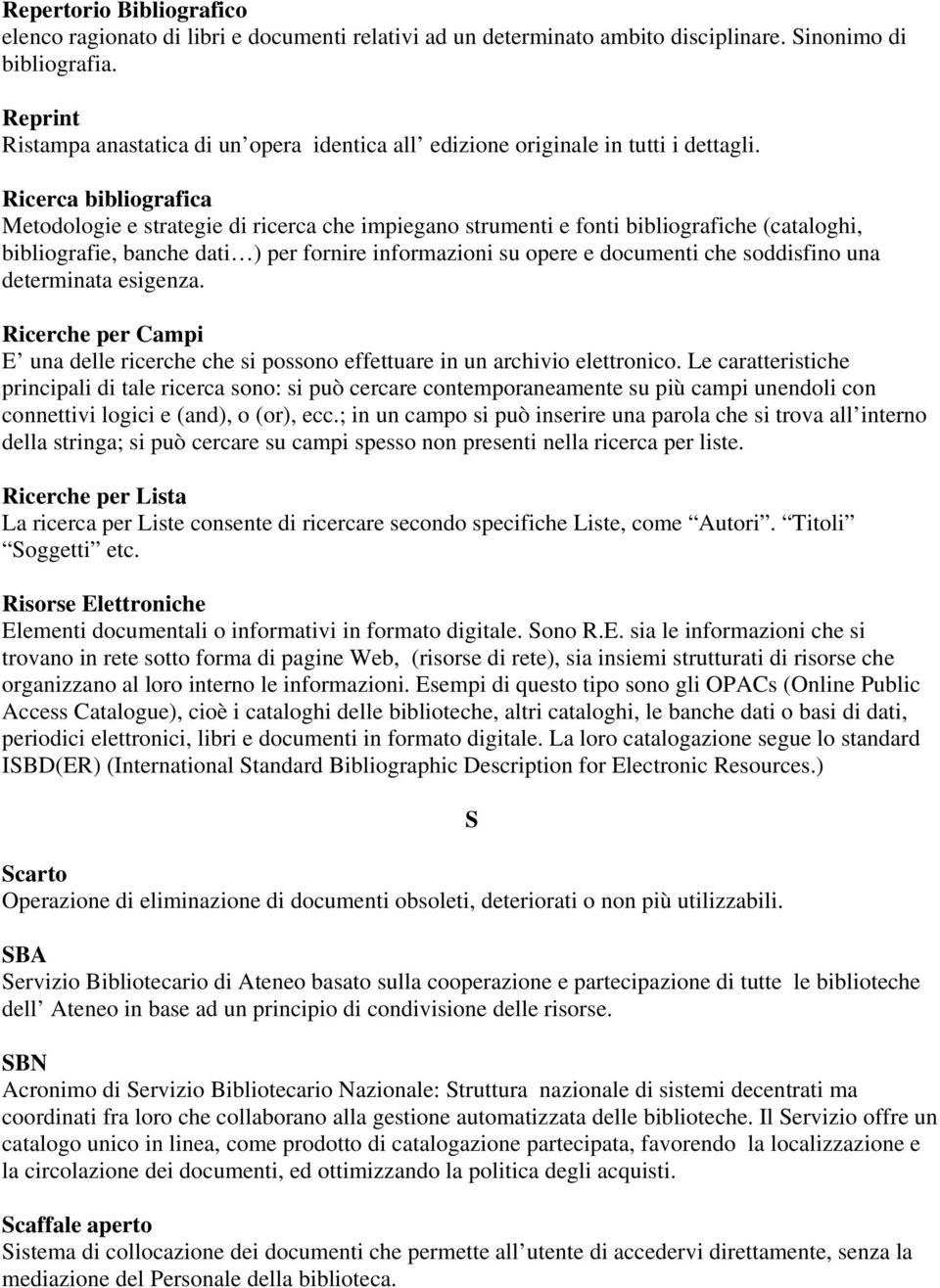 Ricerca bibliografica Metodologie e strategie di ricerca che impiegano strumenti e fonti bibliografiche (cataloghi, bibliografie, banche dati ) per fornire informazioni su opere e documenti che