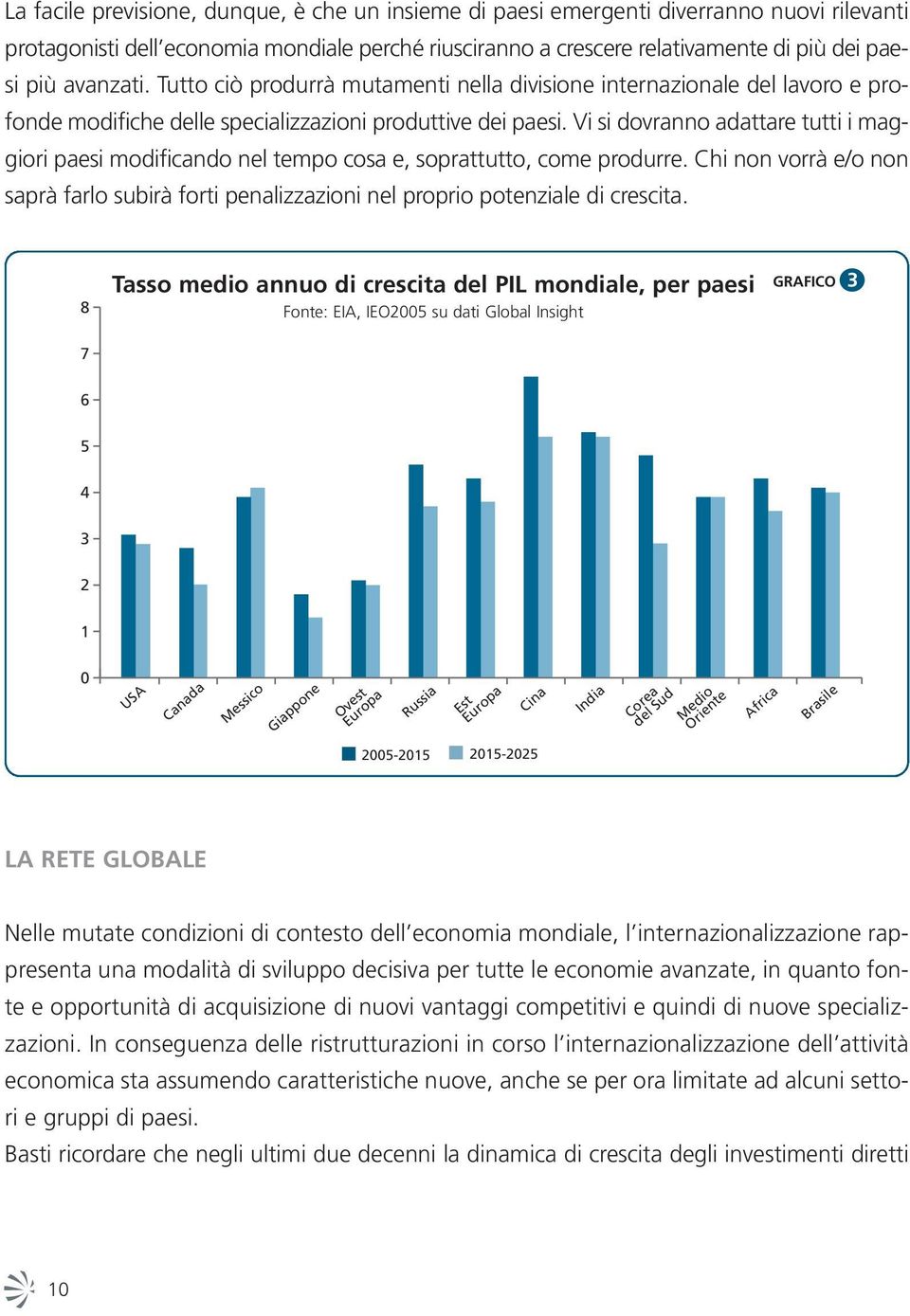 Vi si dovranno adattare tutti i maggiori paesi modificando nel tempo cosa e, soprattutto, come produrre.