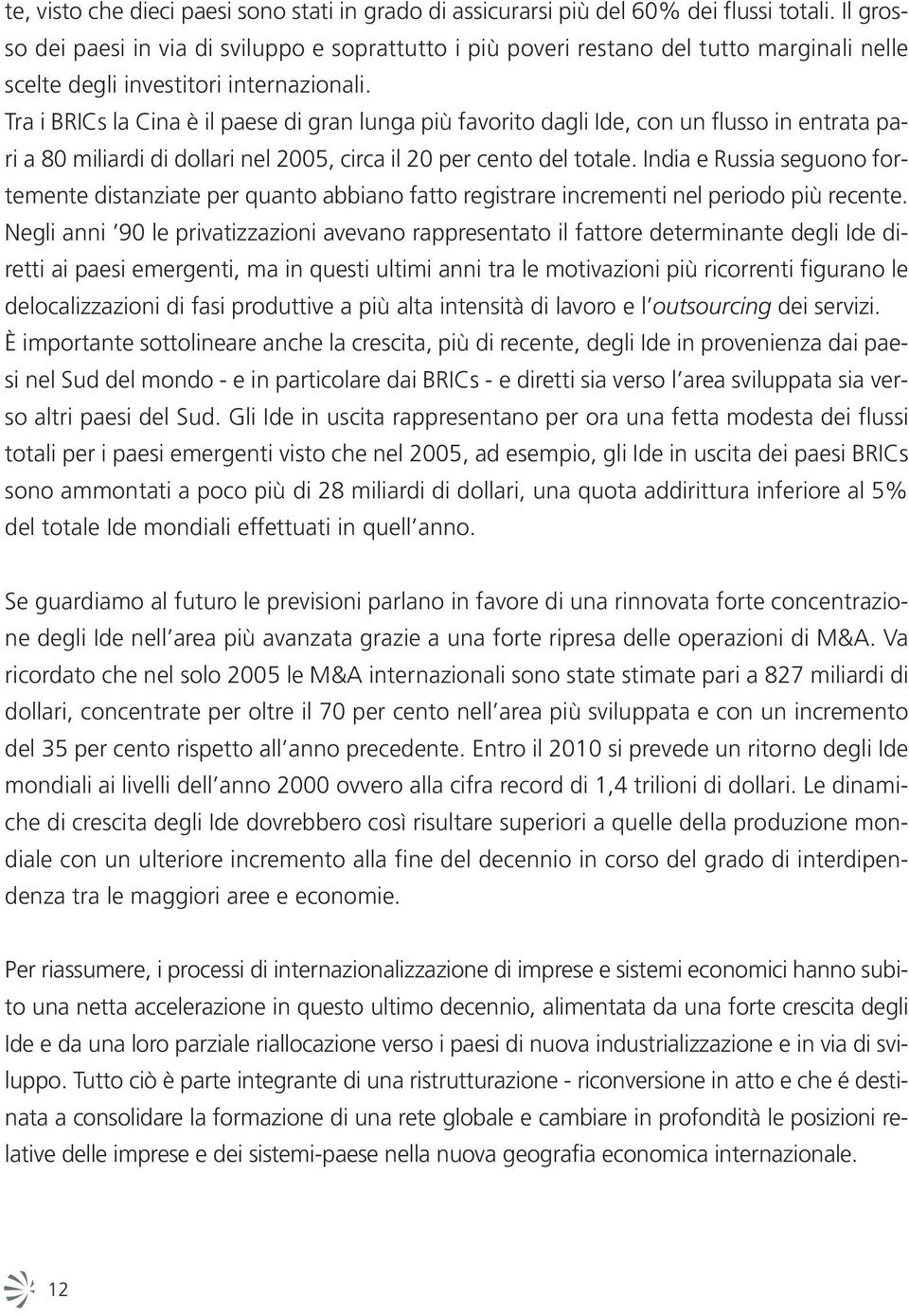 Tra i BRICs la Cina è il paese di gran lunga più favorito dagli Ide, con un flusso in entrata pari a 80 miliardi di dollari nel 2005, circa il 20 per cento del totale.