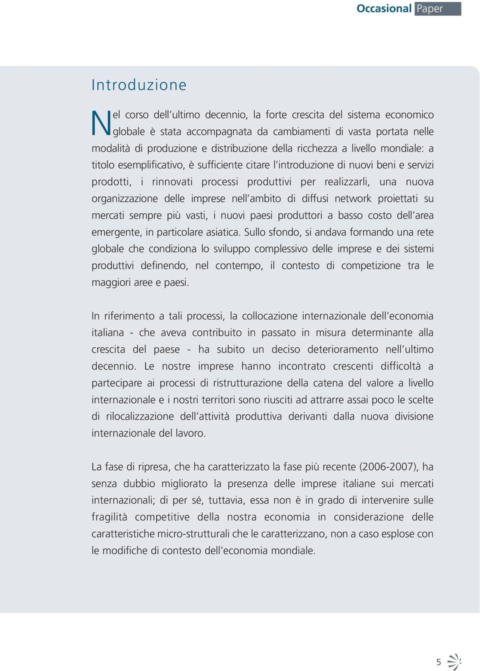 nuova organizzazione delle imprese nell ambito di diffusi network proiettati su mercati sempre più vasti, i nuovi paesi produttori a basso costo dell area emergente, in particolare asiatica.