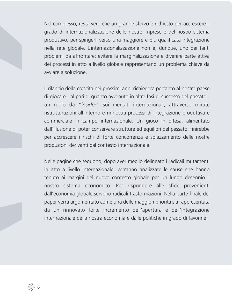 L internazionalizzazione non è, dunque, uno dei tanti problemi da affrontare: evitare la marginalizzazione e divenire parte attiva dei processi in atto a livello globale rappresentano un problema